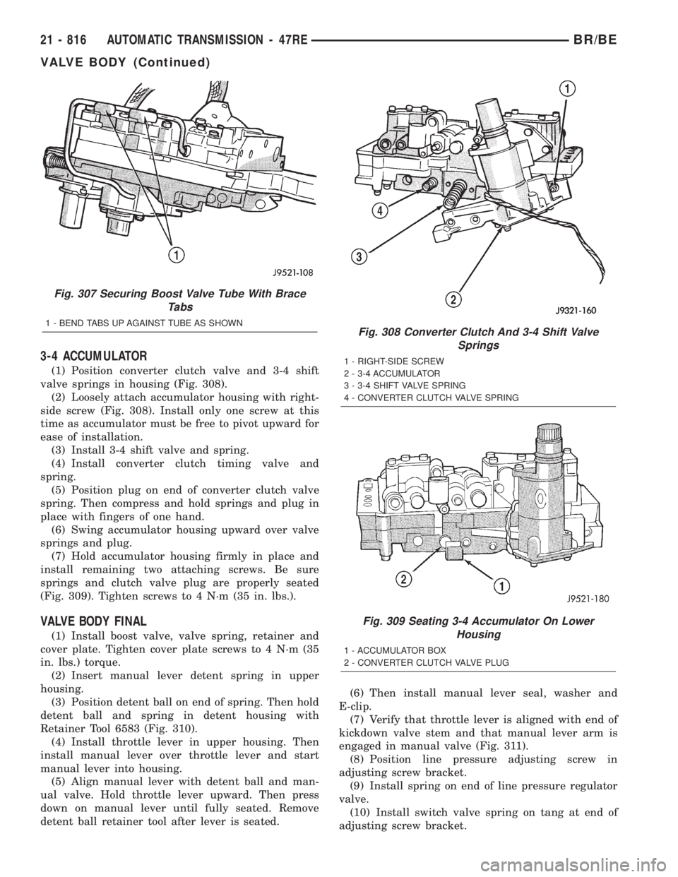 DODGE RAM 2001 Service Repair Manual 3-4 ACCUMULATOR
(1) Position converter clutch valve and 3-4 shift
valve springs in housing (Fig. 308).
(2) Loosely attach accumulator housing with right-
side screw (Fig. 308). Install only one screw DODGE RAM 2001 Service Repair Manual 3-4 ACCUMULATOR
(1) Position converter clutch valve and 3-4 shift
valve springs in housing (Fig. 308).
(2) Loosely attach accumulator housing with right-
side screw (Fig. 308). Install only one screw
