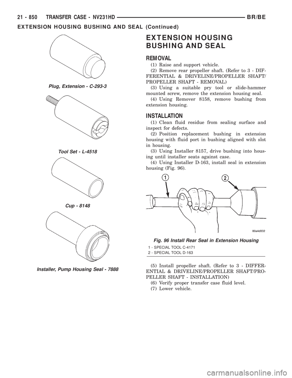 DODGE RAM 2001 Service Repair Manual EXTENSION HOUSING
BUSHING AND SEAL
REMOVAL
(1) Raise and support vehicle.
(2) Remove rear propeller shaft. (Refer to 3 - DIF-
FERENTIAL & DRIVELINE/PROPELLER SHAFT/
PROPELLER SHAFT - REMOVAL)
(3) Usin DODGE RAM 2001 Service Repair Manual EXTENSION HOUSING
BUSHING AND SEAL
REMOVAL
(1) Raise and support vehicle.
(2) Remove rear propeller shaft. (Refer to 3 - DIF-
FERENTIAL & DRIVELINE/PROPELLER SHAFT/
PROPELLER SHAFT - REMOVAL)
(3) Usin