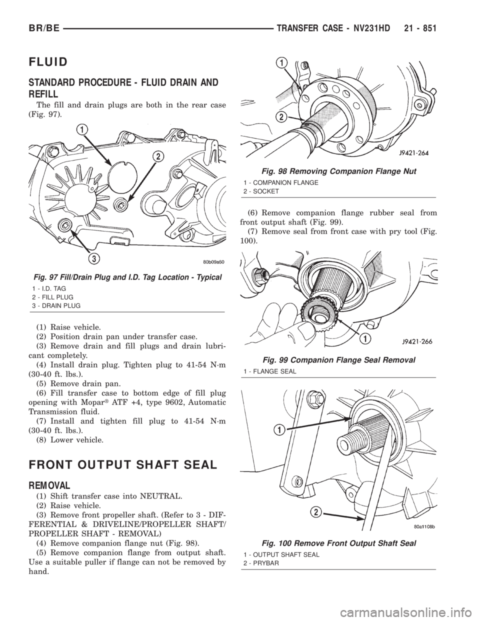 DODGE RAM 2001 Service Repair Manual FLUID
STANDARD PROCEDURE - FLUID DRAIN AND
REFILL
The fill and drain plugs are both in the rear case
(Fig. 97).
(1) Raise vehicle.
(2) Position drain pan under transfer case.
(3) Remove drain and fill DODGE RAM 2001 Service Repair Manual FLUID
STANDARD PROCEDURE - FLUID DRAIN AND
REFILL
The fill and drain plugs are both in the rear case
(Fig. 97).
(1) Raise vehicle.
(2) Position drain pan under transfer case.
(3) Remove drain and fill