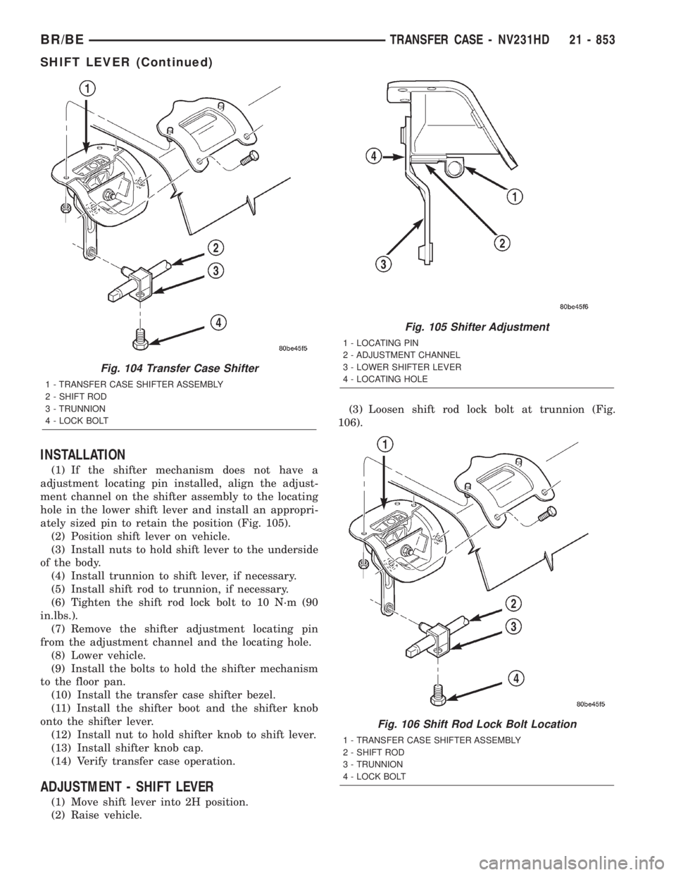 DODGE RAM 2001 Service Repair Manual INSTALLATION
(1) If the shifter mechanism does not have a
adjustment locating pin installed, align the adjust-
ment channel on the shifter assembly to the locating
hole in the lower shift lever and in DODGE RAM 2001 Service Repair Manual INSTALLATION
(1) If the shifter mechanism does not have a
adjustment locating pin installed, align the adjust-
ment channel on the shifter assembly to the locating
hole in the lower shift lever and in
