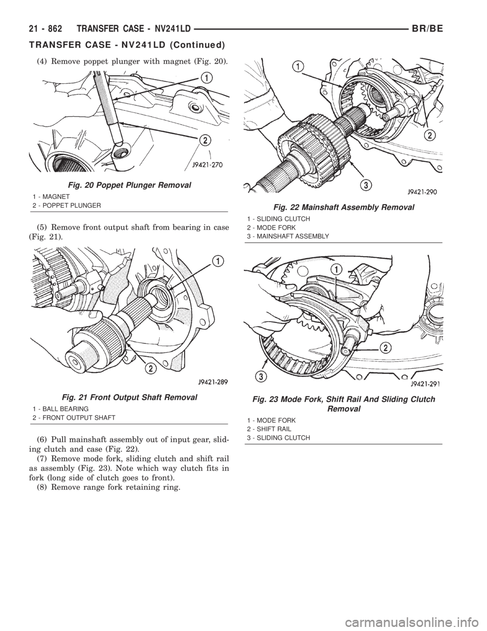 DODGE RAM 2001 Service Repair Manual (4) Remove poppet plunger with magnet (Fig. 20).
(5) Remove front output shaft from bearing in case
(Fig. 21).
(6) Pull mainshaft assembly out of input gear, slid-
ing clutch and case (Fig. 22).
(7) R DODGE RAM 2001 Service Repair Manual (4) Remove poppet plunger with magnet (Fig. 20).
(5) Remove front output shaft from bearing in case
(Fig. 21).
(6) Pull mainshaft assembly out of input gear, slid-
ing clutch and case (Fig. 22).
(7) R