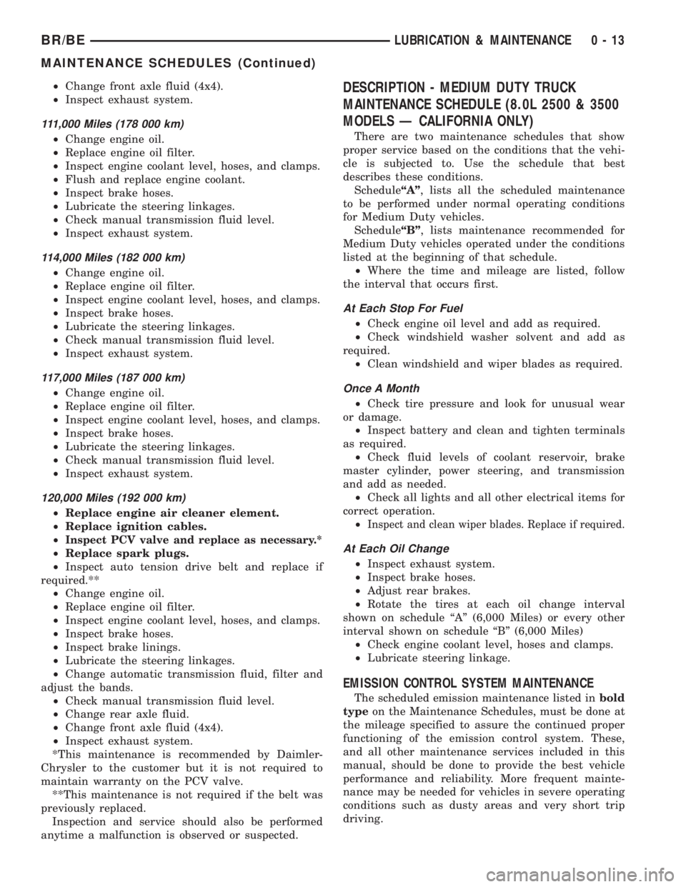 DODGE RAM 2001 Service Repair Manual ²Change front axle fluid (4x4).
²Inspect exhaust system.
111,000 Miles (178 000 km)
²Change engine oil.
²Replace engine oil filter.
²Inspect engine coolant level, hoses, and clamps.
²Flush and r DODGE RAM 2001 Service Repair Manual ²Change front axle fluid (4x4).
²Inspect exhaust system.
111,000 Miles (178 000 km)
²Change engine oil.
²Replace engine oil filter.
²Inspect engine coolant level, hoses, and clamps.
²Flush and r
