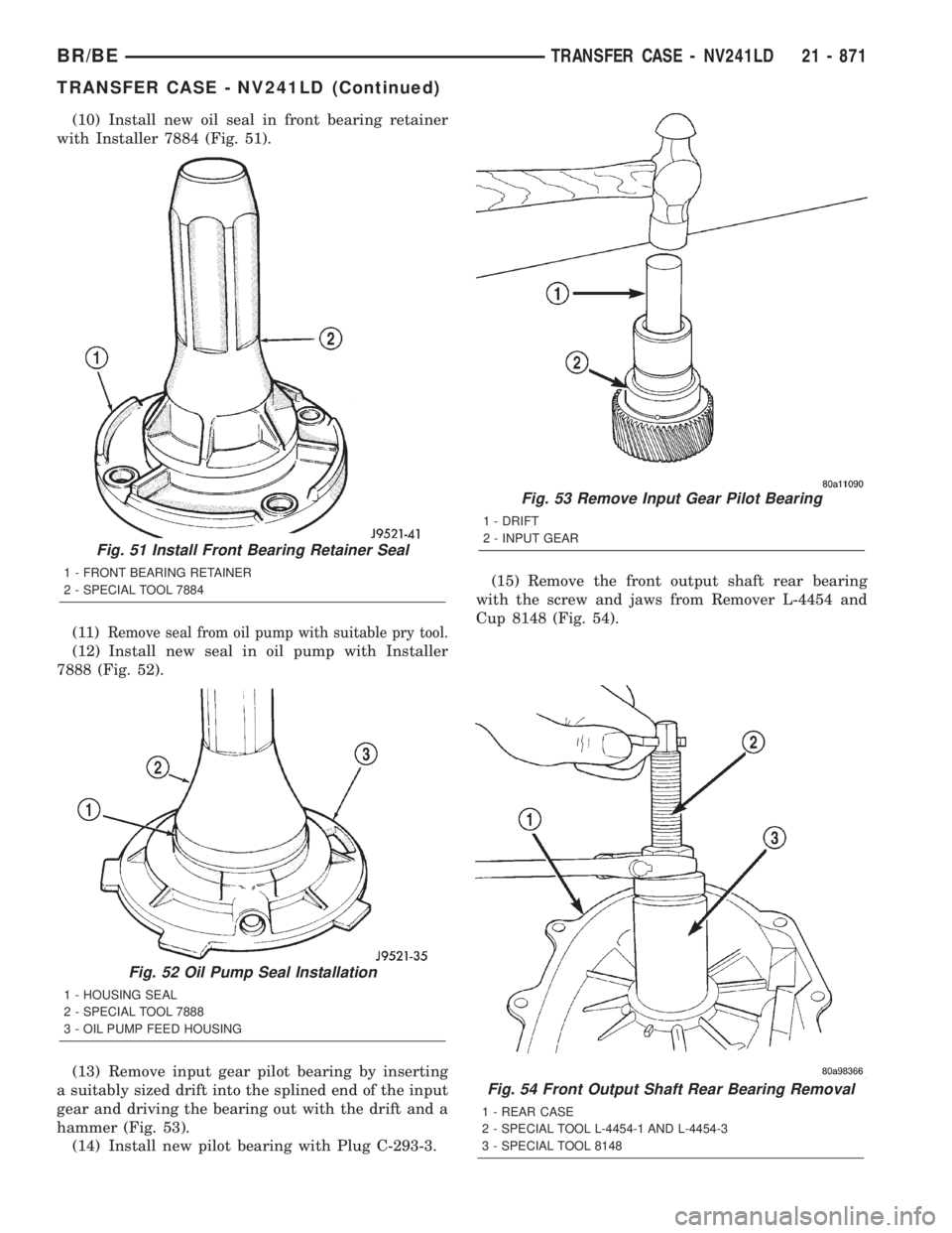 DODGE RAM 2001 Service Repair Manual (10) Install new oil seal in front bearing retainer
with Installer 7884 (Fig. 51).
(11)
Remove seal from oil pump with suitable pry tool.
(12) Install new seal in oil pump with Installer
7888 (Fig. 52 DODGE RAM 2001 Service Repair Manual (10) Install new oil seal in front bearing retainer
with Installer 7884 (Fig. 51).
(11)
Remove seal from oil pump with suitable pry tool.
(12) Install new seal in oil pump with Installer
7888 (Fig. 52