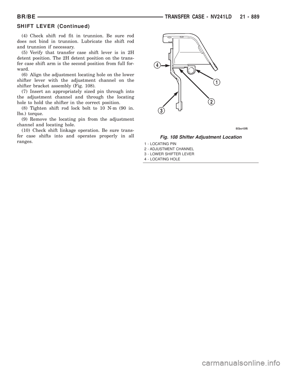 DODGE RAM 2001  Service Repair Manual (4) Check shift rod fit in trunnion. Be sure rod
does not bind in trunnion. Lubricate the shift rod
and trunnion if necessary.
(5) Verify that transfer case shift lever is in 2H
detent position. The 2