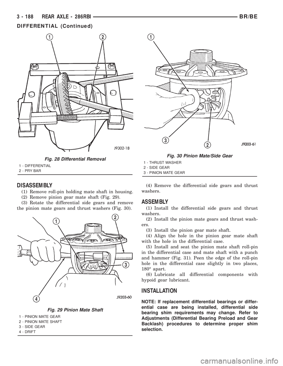 DODGE RAM 2001 Service Repair Manual DISASSEMBLY
(1) Remove roll-pin holding mate shaft in housing.
(2) Remove pinion gear mate shaft (Fig. 29).
(3) Rotate the differential side gears and remove
the pinion mate gears and thrust washers ( DODGE RAM 2001 Service Repair Manual DISASSEMBLY
(1) Remove roll-pin holding mate shaft in housing.
(2) Remove pinion gear mate shaft (Fig. 29).
(3) Rotate the differential side gears and remove
the pinion mate gears and thrust washers (