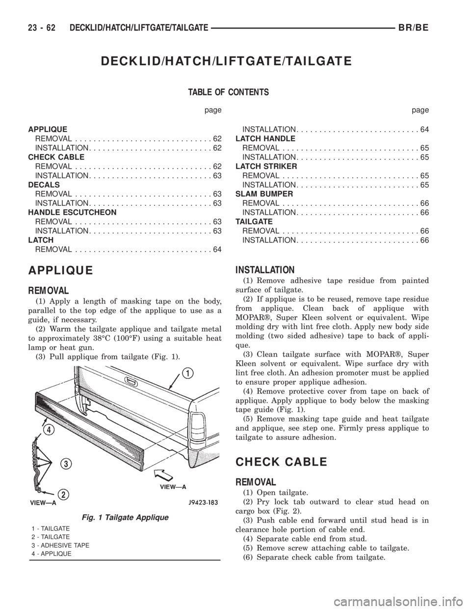 DODGE RAM 2001 Service Repair Manual DECKLID/HATCH/LIFTGATE/TAILGATE
TABLE OF CONTENTS
page page
APPLIQUE
REMOVAL..............................62
INSTALLATION...........................62
CHECK CABLE
REMOVAL.............................. DODGE RAM 2001 Service Repair Manual DECKLID/HATCH/LIFTGATE/TAILGATE
TABLE OF CONTENTS
page page
APPLIQUE
REMOVAL..............................62
INSTALLATION...........................62
CHECK CABLE
REMOVAL..............................