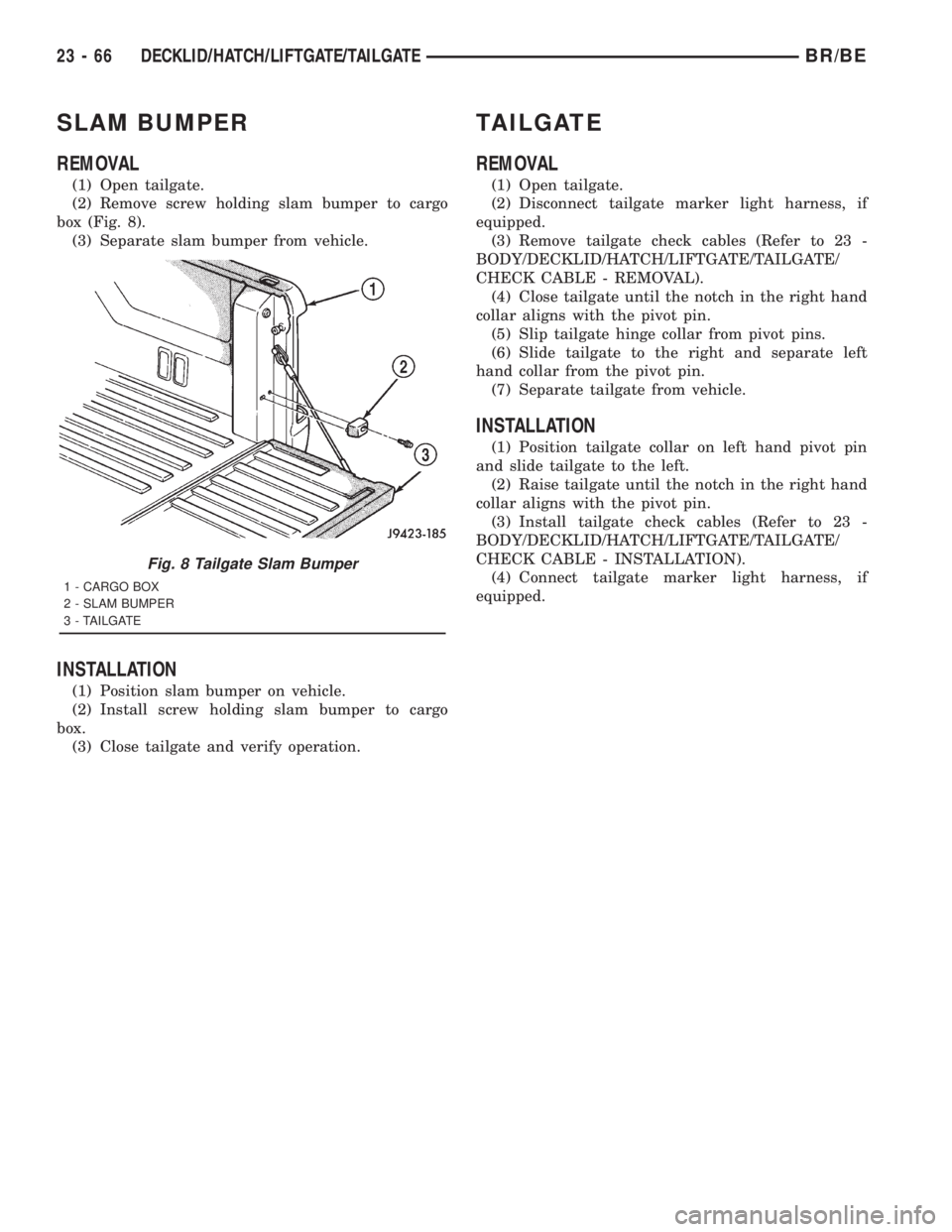 DODGE RAM 2001 Service Repair Manual SLAM BUMPER
REMOVAL
(1) Open tailgate.
(2) Remove screw holding slam bumper to cargo
box (Fig. 8).
(3) Separate slam bumper from vehicle.
INSTALLATION
(1) Position slam bumper on vehicle.
(2) Install DODGE RAM 2001 Service Repair Manual SLAM BUMPER
REMOVAL
(1) Open tailgate.
(2) Remove screw holding slam bumper to cargo
box (Fig. 8).
(3) Separate slam bumper from vehicle.
INSTALLATION
(1) Position slam bumper on vehicle.
(2) Install