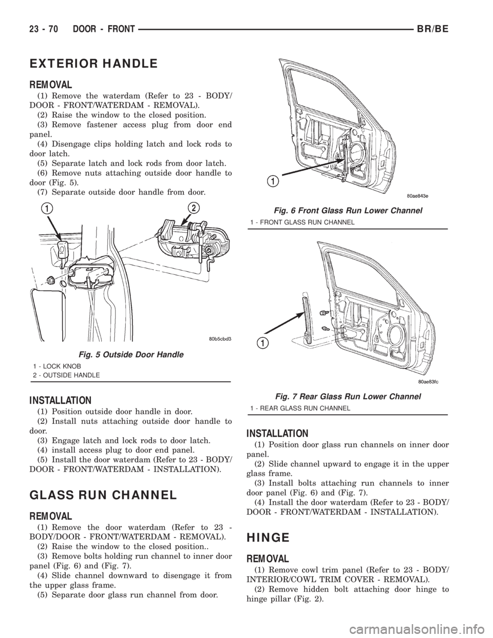 DODGE RAM 2001 Service Repair Manual EXTERIOR HANDLE
REMOVAL
(1) Remove the waterdam (Refer to 23 - BODY/
DOOR - FRONT/WATERDAM - REMOVAL).
(2) Raise the window to the closed position.
(3) Remove fastener access plug from door end
panel. DODGE RAM 2001 Service Repair Manual EXTERIOR HANDLE
REMOVAL
(1) Remove the waterdam (Refer to 23 - BODY/
DOOR - FRONT/WATERDAM - REMOVAL).
(2) Raise the window to the closed position.
(3) Remove fastener access plug from door end
panel.