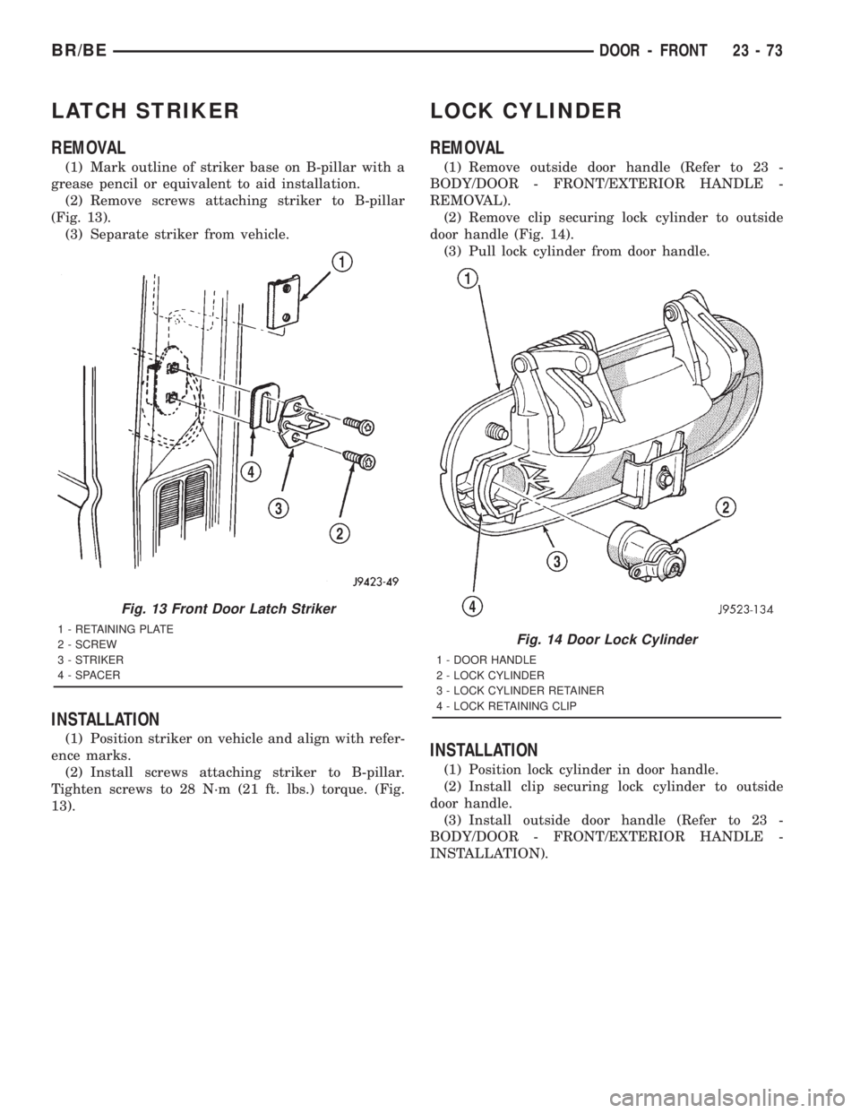 DODGE RAM 2001 Service Repair Manual LATCH STRIKER
REMOVAL
(1) Mark outline of striker base on B-pillar with a
grease pencil or equivalent to aid installation.
(2) Remove screws attaching striker to B-pillar
(Fig. 13).
(3) Separate strik DODGE RAM 2001 Service Repair Manual LATCH STRIKER
REMOVAL
(1) Mark outline of striker base on B-pillar with a
grease pencil or equivalent to aid installation.
(2) Remove screws attaching striker to B-pillar
(Fig. 13).
(3) Separate strik