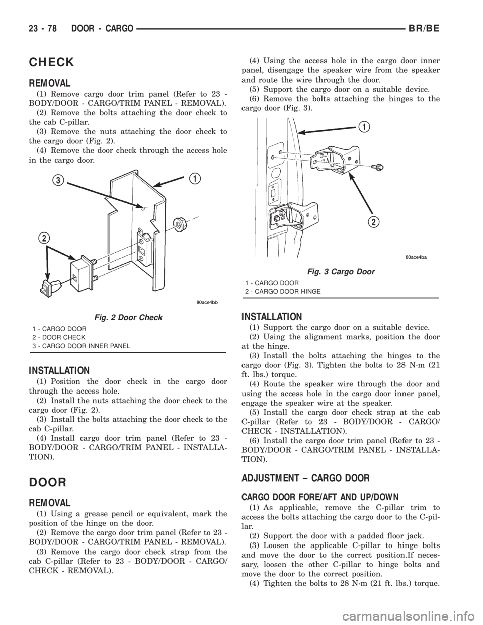 DODGE RAM 2001 Service Repair Manual CHECK
REMOVAL
(1) Remove cargo door trim panel (Refer to 23 -
BODY/DOOR - CARGO/TRIM PANEL - REMOVAL).
(2) Remove the bolts attaching the door check to
the cab C-pillar.
(3) Remove the nuts attaching DODGE RAM 2001 Service Repair Manual CHECK
REMOVAL
(1) Remove cargo door trim panel (Refer to 23 -
BODY/DOOR - CARGO/TRIM PANEL - REMOVAL).
(2) Remove the bolts attaching the door check to
the cab C-pillar.
(3) Remove the nuts attaching
