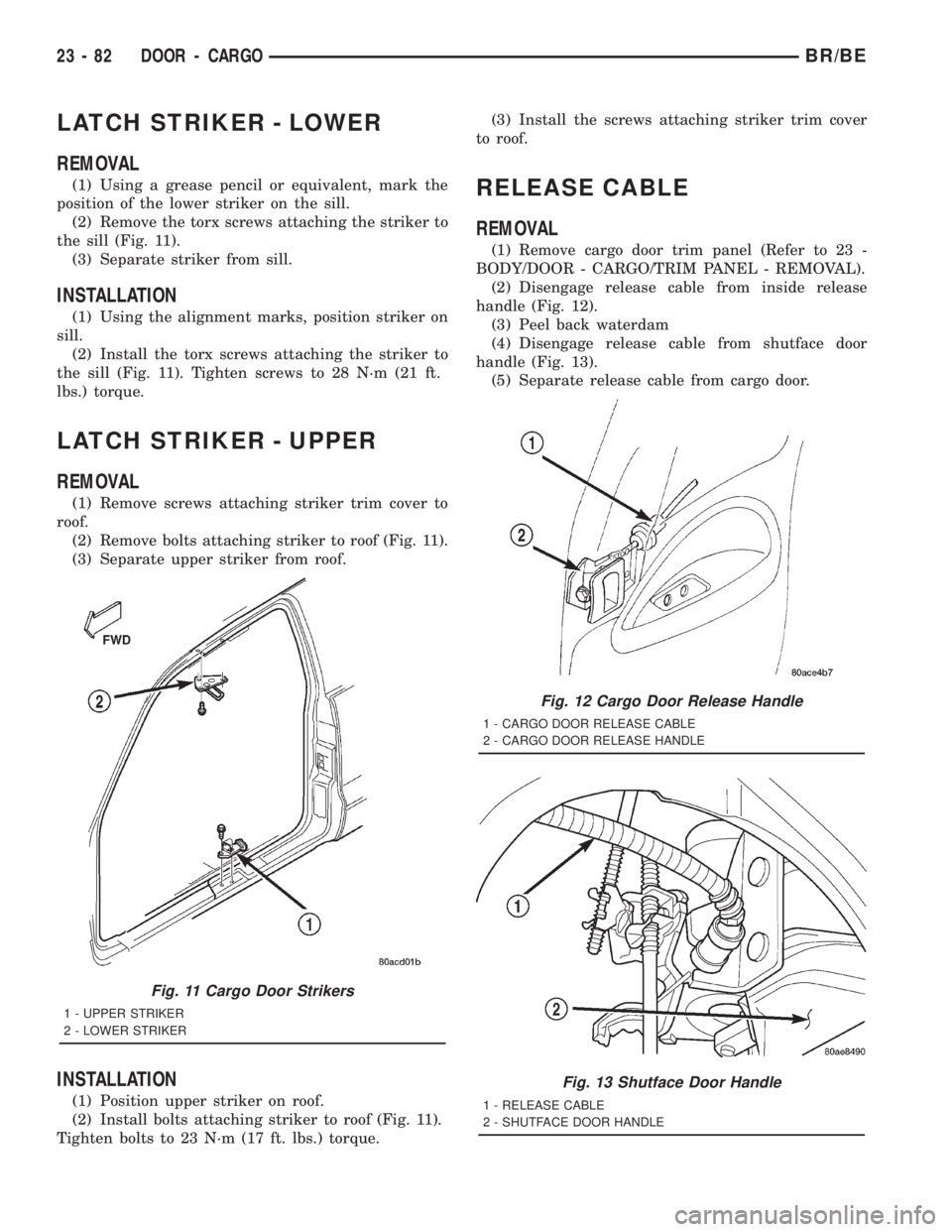 DODGE RAM 2001 Service Repair Manual LATCH STRIKER - LOWER
REMOVAL
(1) Using a grease pencil or equivalent, mark the
position of the lower striker on the sill.
(2) Remove the torx screws attaching the striker to
the sill (Fig. 11).
(3) S DODGE RAM 2001 Service Repair Manual LATCH STRIKER - LOWER
REMOVAL
(1) Using a grease pencil or equivalent, mark the
position of the lower striker on the sill.
(2) Remove the torx screws attaching the striker to
the sill (Fig. 11).
(3) S