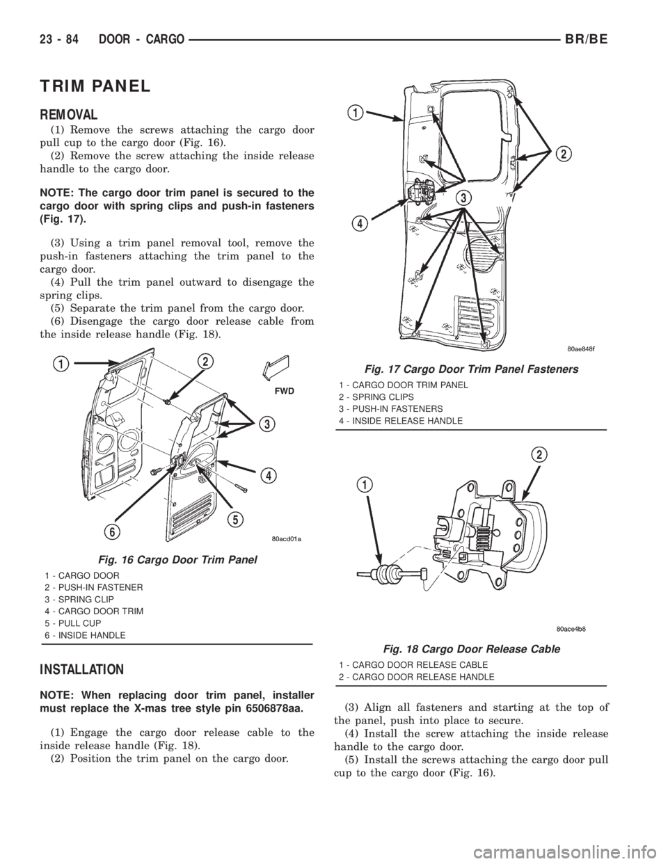 DODGE RAM 2001 Service Repair Manual TRIM PANEL
REMOVAL
(1) Remove the screws attaching the cargo door
pull cup to the cargo door (Fig. 16).
(2) Remove the screw attaching the inside release
handle to the cargo door.
NOTE: The cargo door DODGE RAM 2001 Service Repair Manual TRIM PANEL
REMOVAL
(1) Remove the screws attaching the cargo door
pull cup to the cargo door (Fig. 16).
(2) Remove the screw attaching the inside release
handle to the cargo door.
NOTE: The cargo door