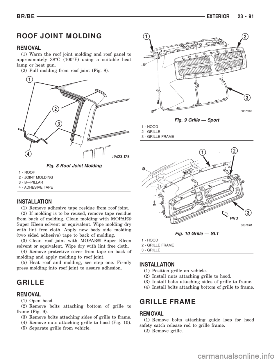 DODGE RAM 2001  Service Repair Manual ROOF JOINT MOLDING
REMOVAL
(1) Warm the roof joint molding and roof panel to
approximately 38ÉC (100ÉF) using a suitable heat
lamp or heat gun.
(2) Pull molding from roof joint (Fig. 8).
INSTALLATIO