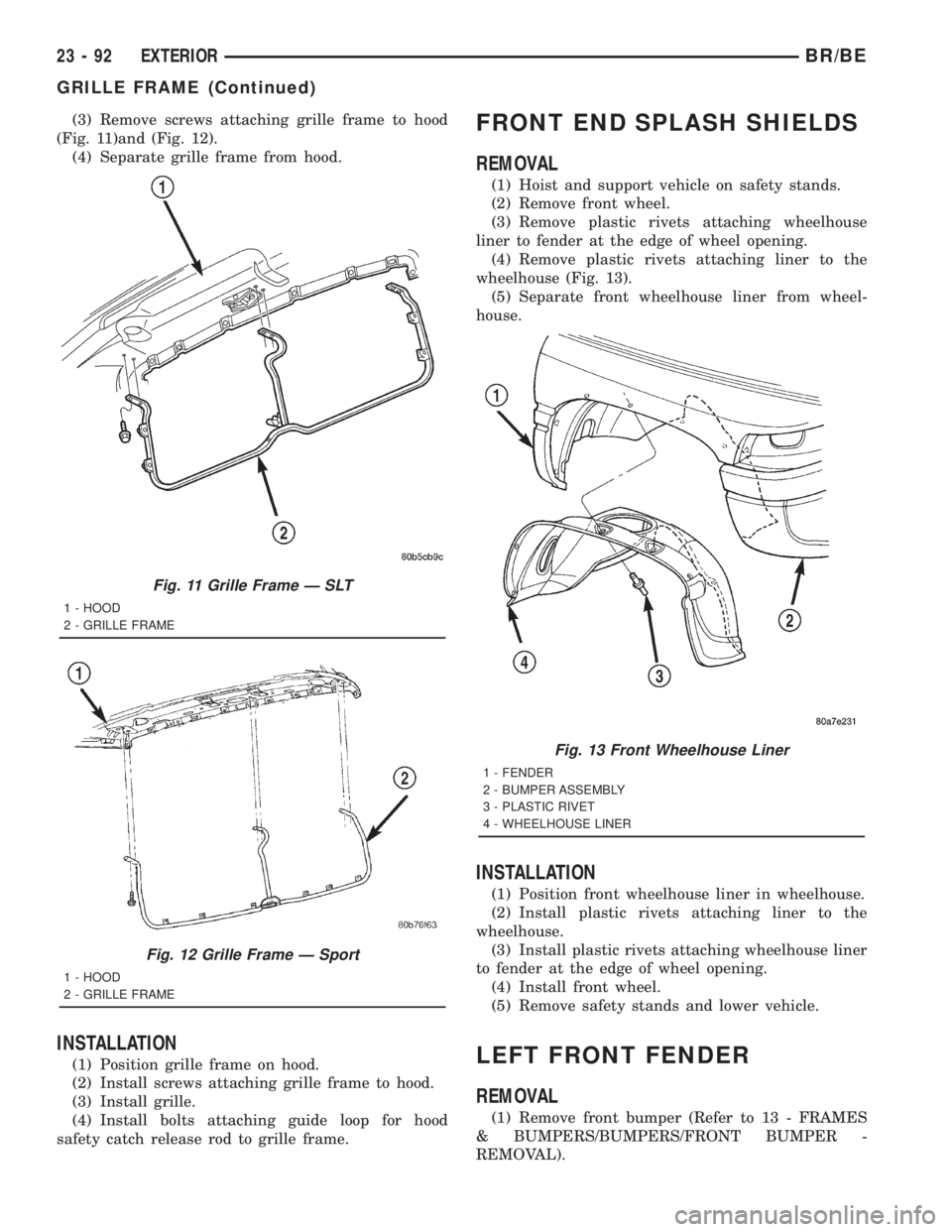 DODGE RAM 2001  Service Repair Manual (3) Remove screws attaching grille frame to hood
(Fig. 11)and (Fig. 12).
(4) Separate grille frame from hood.
INSTALLATION
(1) Position grille frame on hood.
(2) Install screws attaching grille frame 