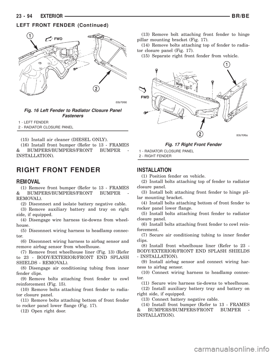 DODGE RAM 2001  Service Repair Manual (15) Install air cleaner (DIESEL ONLY).
(16) Install front bumper (Refer to 13 - FRAMES
& BUMPERS/BUMPERS/FRONT BUMPER -
INSTALLATION).
RIGHT FRONT FENDER
REMOVAL
(1) Remove front bumper (Refer to 13 