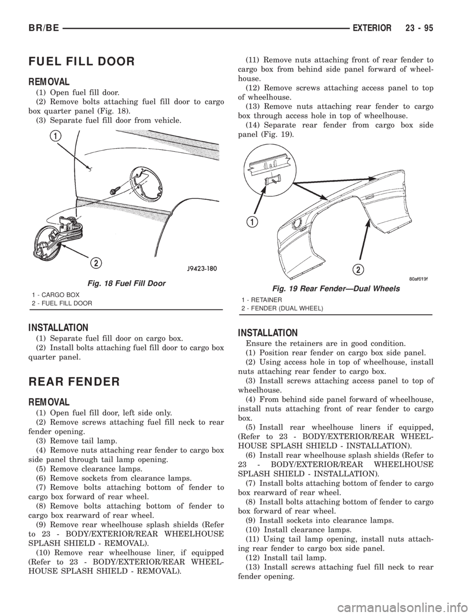 DODGE RAM 2001  Service Repair Manual FUEL FILL DOOR
REMOVAL
(1) Open fuel fill door.
(2) Remove bolts attaching fuel fill door to cargo
box quarter panel (Fig. 18).
(3) Separate fuel fill door from vehicle.
INSTALLATION
(1) Separate fuel