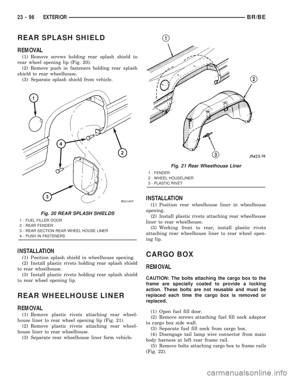 DODGE RAM 2001  Service Repair Manual REAR SPLASH SHIELD
REMOVAL
(1) Remove screws holding rear splash shield to
rear wheel opening lip (Fig. 20).
(2) Remove push in fasteners holding rear splash
shield to rear wheelhouse.
(3) Separate sp