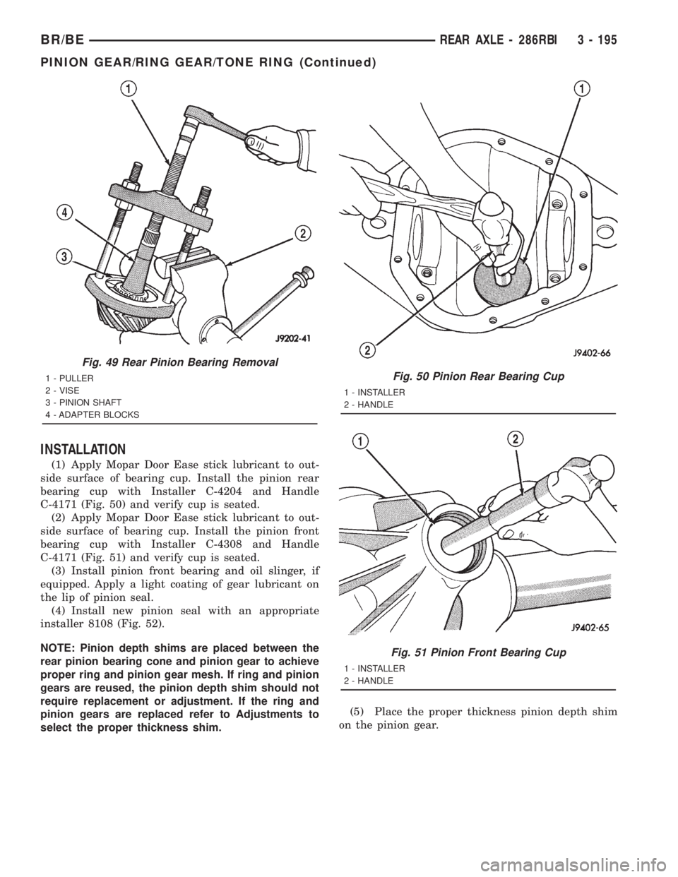 DODGE RAM 2001 Service Repair Manual INSTALLATION
(1) Apply Mopar Door Ease stick lubricant to out-
side surface of bearing cup. Install the pinion rear
bearing cup with Installer C-4204 and Handle
C-4171 (Fig. 50) and verify cup is seat DODGE RAM 2001 Service Repair Manual INSTALLATION
(1) Apply Mopar Door Ease stick lubricant to out-
side surface of bearing cup. Install the pinion rear
bearing cup with Installer C-4204 and Handle
C-4171 (Fig. 50) and verify cup is seat
