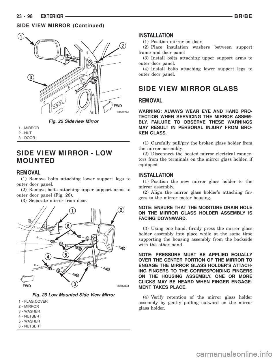 DODGE RAM 2001 Service Repair Manual SIDE VIEW MIRROR - LOW
MOUNTED
REMOVAL
(1) Remove bolts attaching lower support legs to
outer door panel.
(2) Remove bolts attaching upper support arms to
outer door panel (Fig. 26).
(3) Separate mirr DODGE RAM 2001 Service Repair Manual SIDE VIEW MIRROR - LOW
MOUNTED
REMOVAL
(1) Remove bolts attaching lower support legs to
outer door panel.
(2) Remove bolts attaching upper support arms to
outer door panel (Fig. 26).
(3) Separate mirr