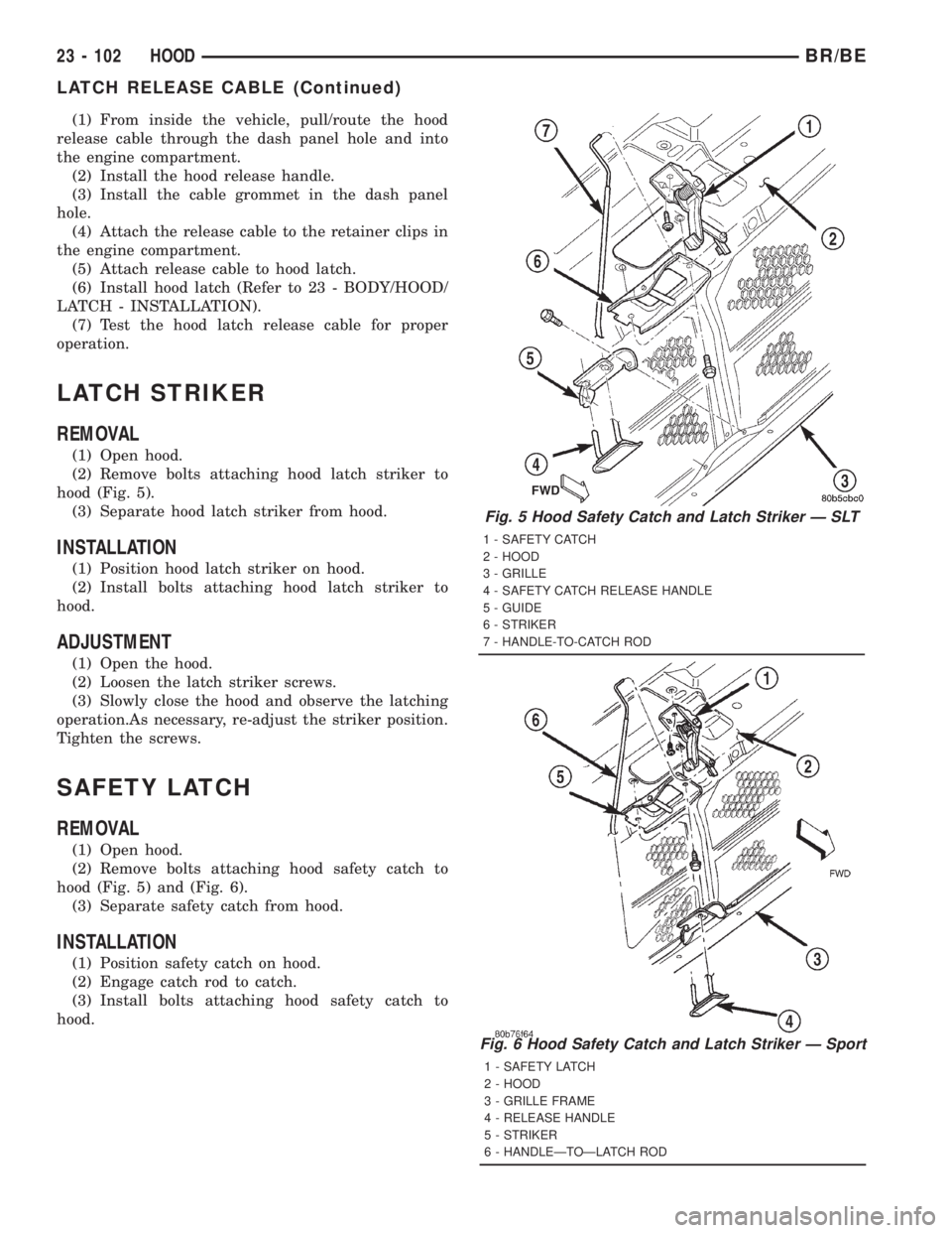 DODGE RAM 2001 Service Repair Manual (1) From inside the vehicle, pull/route the hood
release cable through the dash panel hole and into
the engine compartment.
(2) Install the hood release handle.
(3) Install the cable grommet in the da DODGE RAM 2001 Service Repair Manual (1) From inside the vehicle, pull/route the hood
release cable through the dash panel hole and into
the engine compartment.
(2) Install the hood release handle.
(3) Install the cable grommet in the da