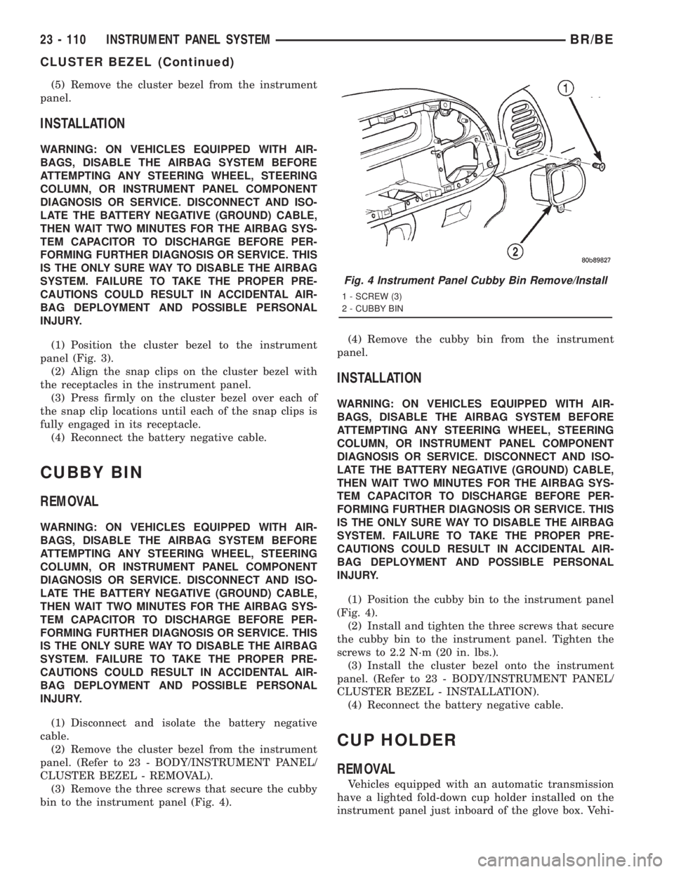 DODGE RAM 2001 Service Repair Manual (5) Remove the cluster bezel from the instrument
panel.
INSTALLATION
WARNING: ON VEHICLES EQUIPPED WITH AIR-
BAGS, DISABLE THE AIRBAG SYSTEM BEFORE
ATTEMPTING ANY STEERING WHEEL, STEERING
COLUMN, OR I DODGE RAM 2001 Service Repair Manual (5) Remove the cluster bezel from the instrument
panel.
INSTALLATION
WARNING: ON VEHICLES EQUIPPED WITH AIR-
BAGS, DISABLE THE AIRBAG SYSTEM BEFORE
ATTEMPTING ANY STEERING WHEEL, STEERING
COLUMN, OR I