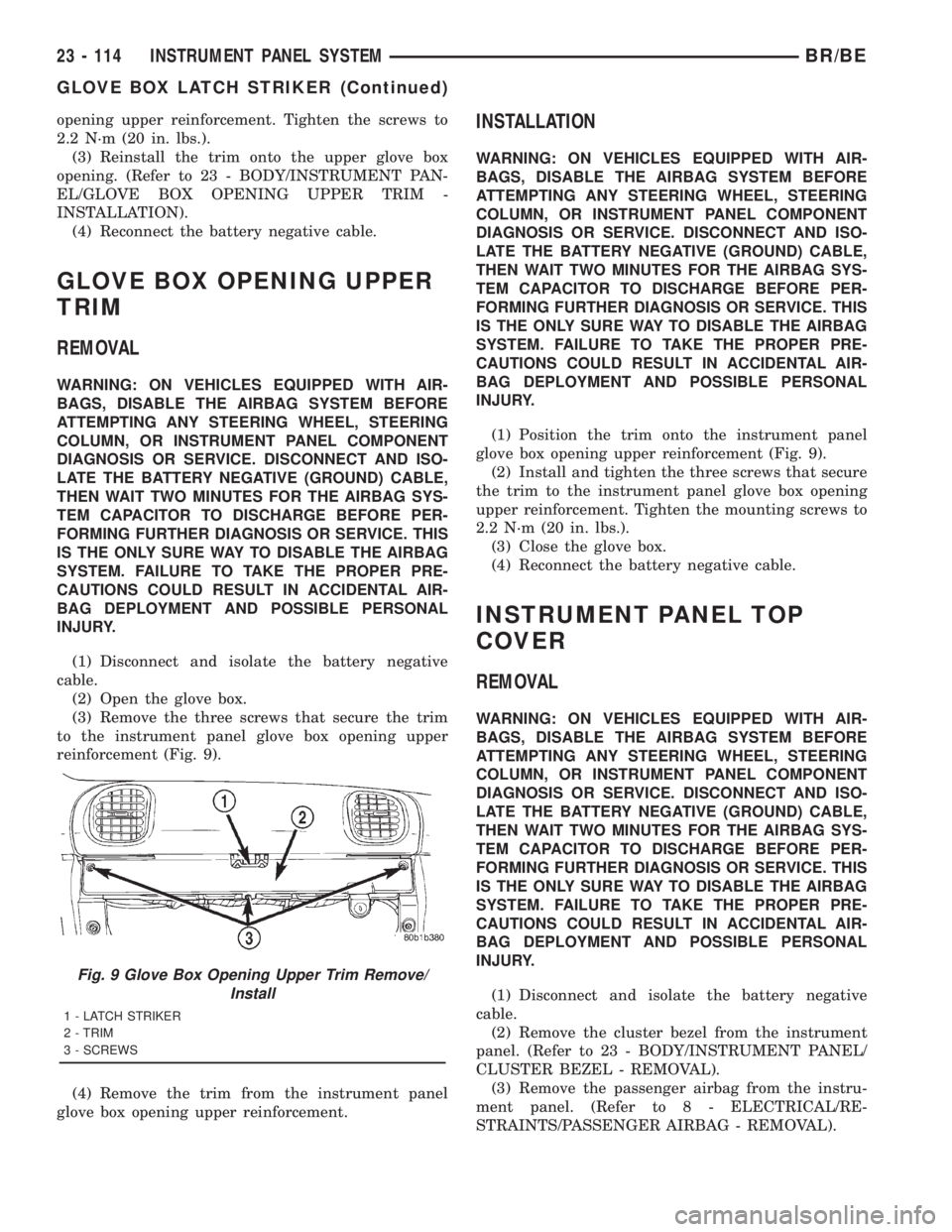 DODGE RAM 2001 Service Repair Manual opening upper reinforcement. Tighten the screws to
2.2 N´m (20 in. lbs.).
(3) Reinstall the trim onto the upper glove box
opening. (Refer to 23 - BODY/INSTRUMENT PAN-
EL/GLOVE BOX OPENING UPPER TRIM DODGE RAM 2001 Service Repair Manual opening upper reinforcement. Tighten the screws to
2.2 N´m (20 in. lbs.).
(3) Reinstall the trim onto the upper glove box
opening. (Refer to 23 - BODY/INSTRUMENT PAN-
EL/GLOVE BOX OPENING UPPER TRIM