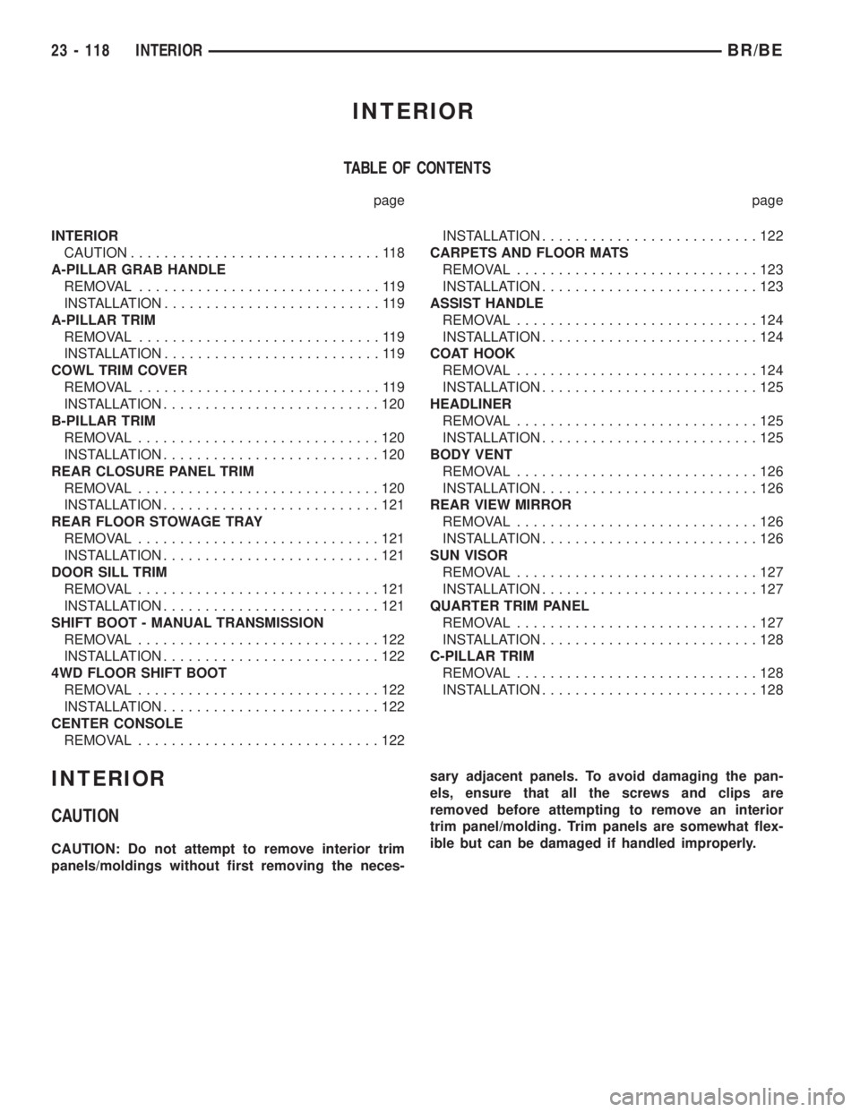 DODGE RAM 2001 Service Repair Manual INTERIOR
TABLE OF CONTENTS
page page
INTERIOR
CAUTION..............................118
A-PILLAR GRAB HANDLE
REMOVAL.............................119
INSTALLATION..........................119
A-PILLAR T DODGE RAM 2001 Service Repair Manual INTERIOR
TABLE OF CONTENTS
page page
INTERIOR
CAUTION..............................118
A-PILLAR GRAB HANDLE
REMOVAL.............................119
INSTALLATION..........................119
A-PILLAR T