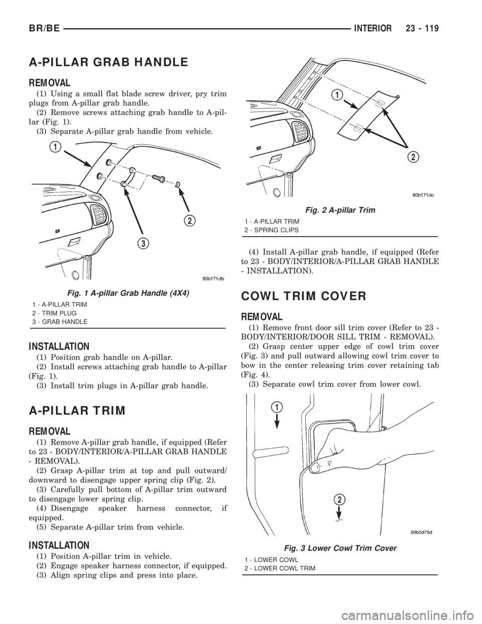 DODGE RAM 2001 Service Repair Manual A-PILLAR GRAB HANDLE
REMOVAL
(1) Using a small flat blade screw driver, pry trim
plugs from A-pillar grab handle.
(2) Remove screws attaching grab handle to A-pil-
lar (Fig. 1).
(3) Separate A-pillar DODGE RAM 2001 Service Repair Manual A-PILLAR GRAB HANDLE
REMOVAL
(1) Using a small flat blade screw driver, pry trim
plugs from A-pillar grab handle.
(2) Remove screws attaching grab handle to A-pil-
lar (Fig. 1).
(3) Separate A-pillar