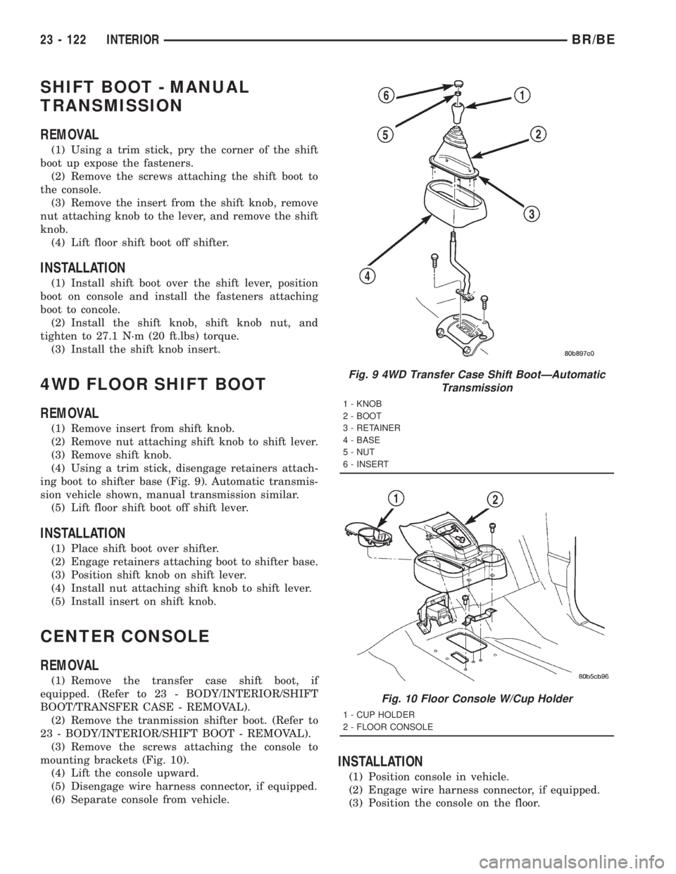 DODGE RAM 2001 Service Repair Manual SHIFT BOOT - MANUAL
TRANSMISSION
REMOVAL
(1) Using a trim stick, pry the corner of the shift
boot up expose the fasteners.
(2) Remove the screws attaching the shift boot to
the console.
(3) Remove the DODGE RAM 2001 Service Repair Manual SHIFT BOOT - MANUAL
TRANSMISSION
REMOVAL
(1) Using a trim stick, pry the corner of the shift
boot up expose the fasteners.
(2) Remove the screws attaching the shift boot to
the console.
(3) Remove the