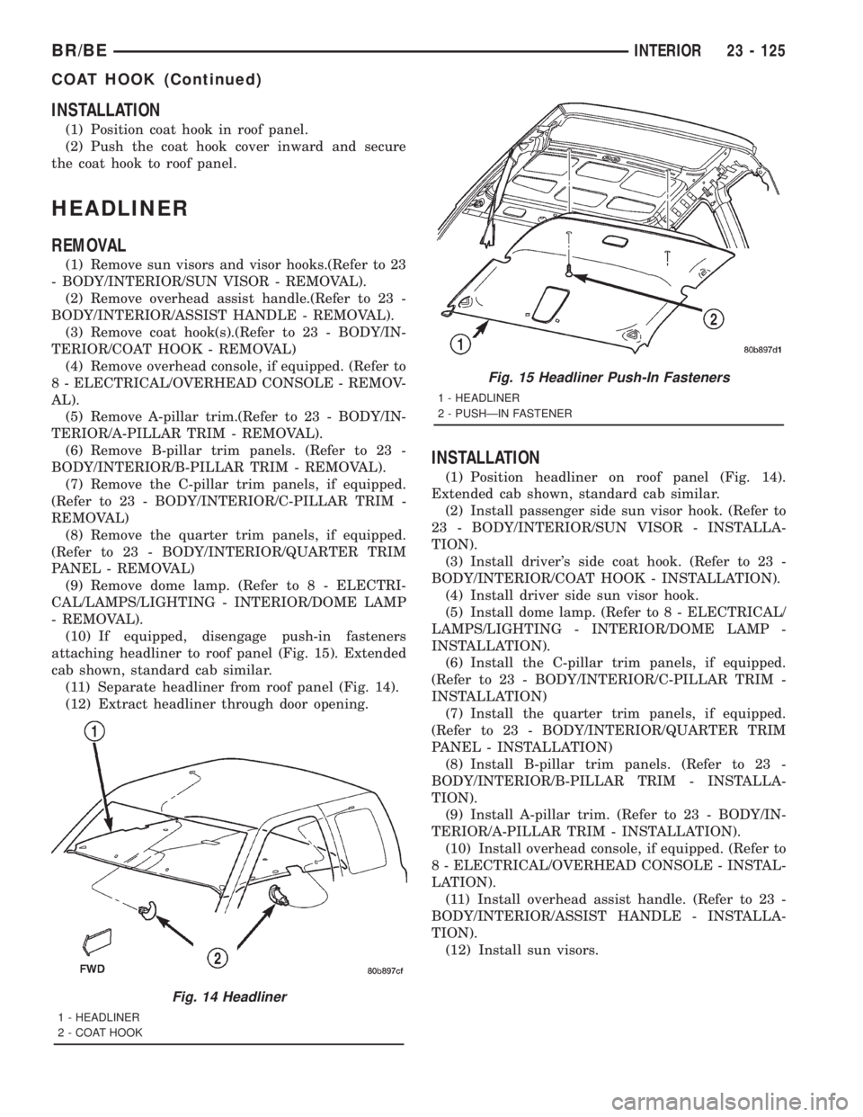 DODGE RAM 2001 Service Repair Manual INSTALLATION
(1) Position coat hook in roof panel.
(2) Push the coat hook cover inward and secure
the coat hook to roof panel.
HEADLINER
REMOVAL
(1) Remove sun visors and visor hooks.(Refer to 23
- BO DODGE RAM 2001 Service Repair Manual INSTALLATION
(1) Position coat hook in roof panel.
(2) Push the coat hook cover inward and secure
the coat hook to roof panel.
HEADLINER
REMOVAL
(1) Remove sun visors and visor hooks.(Refer to 23
- BO