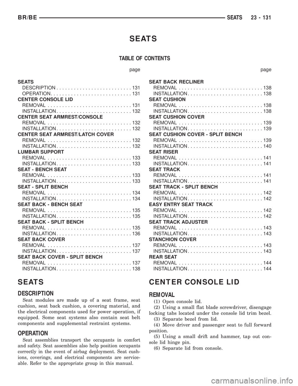 DODGE RAM 2001 Service Repair Manual SEATS
TABLE OF CONTENTS
page page
SEATS
DESCRIPTION..........................131
OPERATION............................131
CENTER CONSOLE LID
REMOVAL.............................131
INSTALLATION....... DODGE RAM 2001 Service Repair Manual SEATS
TABLE OF CONTENTS
page page
SEATS
DESCRIPTION..........................131
OPERATION............................131
CENTER CONSOLE LID
REMOVAL.............................131
INSTALLATION.......