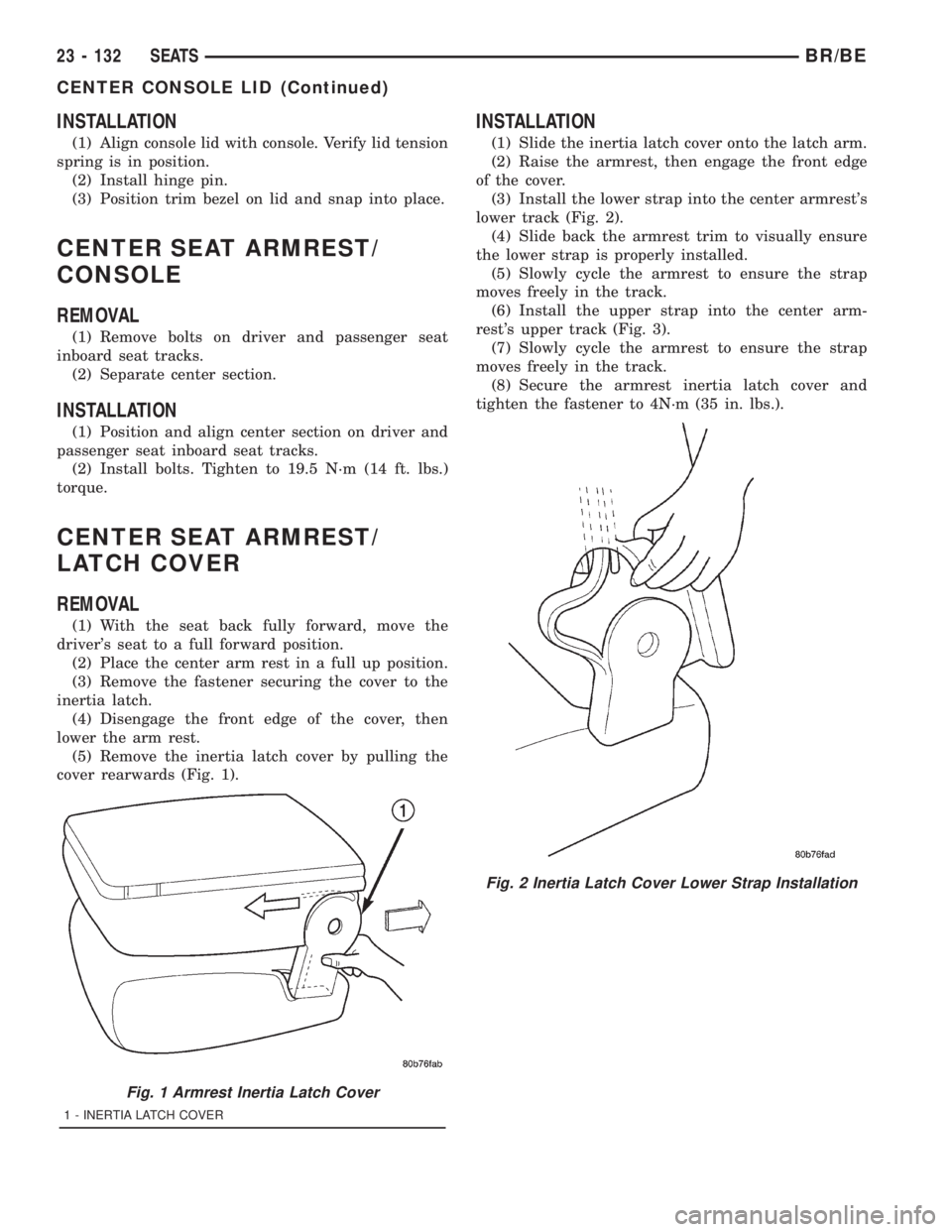 DODGE RAM 2001 Service Repair Manual INSTALLATION
(1) Align console lid with console. Verify lid tension
spring is in position.
(2) Install hinge pin.
(3) Position trim bezel on lid and snap into place.
CENTER SEAT ARMREST/
CONSOLE
REMOV DODGE RAM 2001 Service Repair Manual INSTALLATION
(1) Align console lid with console. Verify lid tension
spring is in position.
(2) Install hinge pin.
(3) Position trim bezel on lid and snap into place.
CENTER SEAT ARMREST/
CONSOLE
REMOV