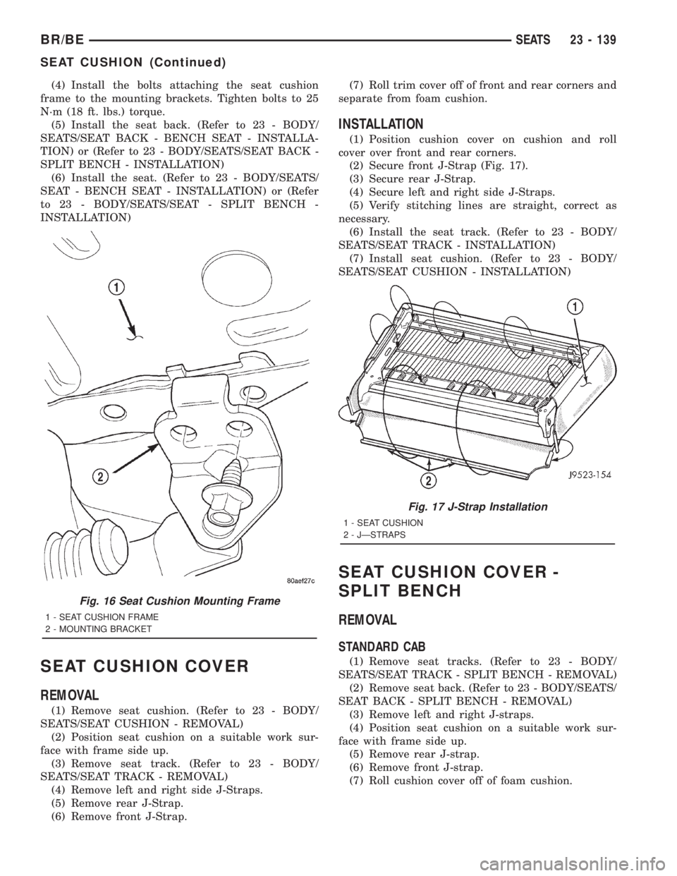DODGE RAM 2001 Service Repair Manual (4) Install the bolts attaching the seat cushion
frame to the mounting brackets. Tighten bolts to 25
N´m (18 ft. lbs.) torque.
(5) Install the seat back. (Refer to 23 - BODY/
SEATS/SEAT BACK - BENCH DODGE RAM 2001 Service Repair Manual (4) Install the bolts attaching the seat cushion
frame to the mounting brackets. Tighten bolts to 25
N´m (18 ft. lbs.) torque.
(5) Install the seat back. (Refer to 23 - BODY/
SEATS/SEAT BACK - BENCH