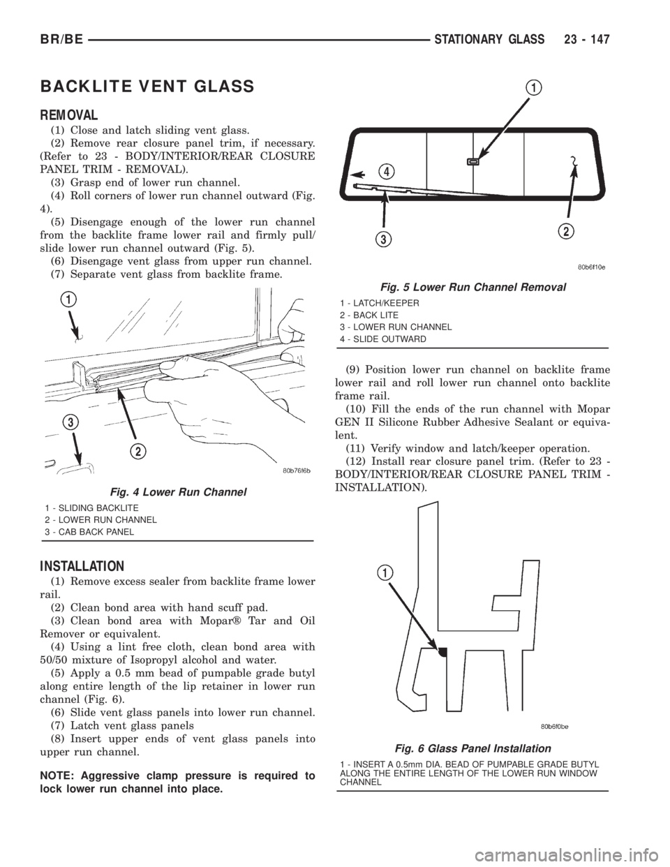 DODGE RAM 2001 Service Repair Manual BACKLITE VENT GLASS
REMOVAL
(1) Close and latch sliding vent glass.
(2) Remove rear closure panel trim, if necessary.
(Refer to 23 - BODY/INTERIOR/REAR CLOSURE
PANEL TRIM - REMOVAL).
(3) Grasp end of DODGE RAM 2001 Service Repair Manual BACKLITE VENT GLASS
REMOVAL
(1) Close and latch sliding vent glass.
(2) Remove rear closure panel trim, if necessary.
(Refer to 23 - BODY/INTERIOR/REAR CLOSURE
PANEL TRIM - REMOVAL).
(3) Grasp end of