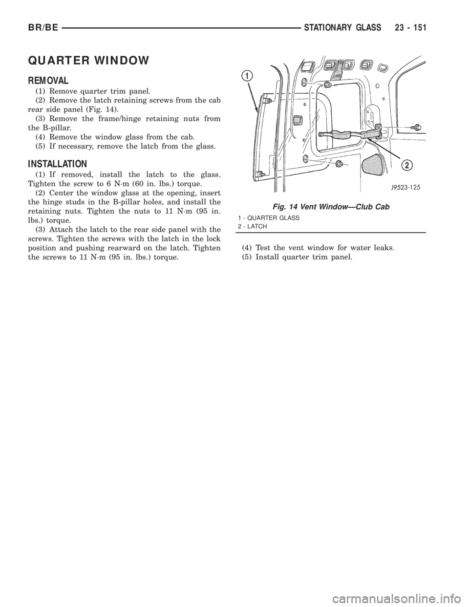DODGE RAM 2001  Service Repair Manual QUARTER WINDOW
REMOVAL
(1) Remove quarter trim panel.
(2) Remove the latch retaining screws from the cab
rear side panel (Fig. 14).
(3) Remove the frame/hinge retaining nuts from
the B-pillar.
(4) Rem