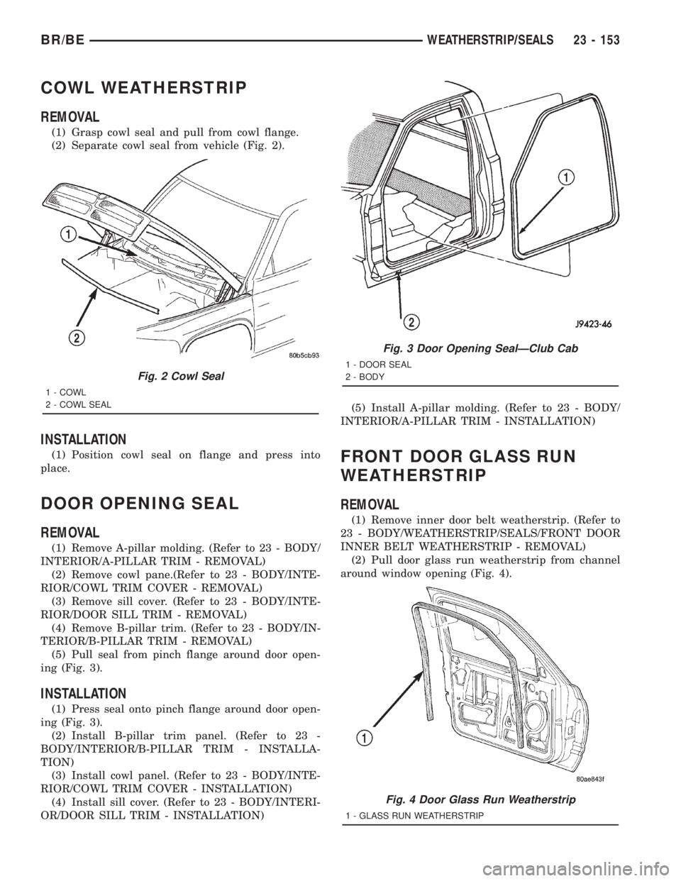 DODGE RAM 2001  Service Repair Manual COWL WEATHERSTRIP
REMOVAL
(1) Grasp cowl seal and pull from cowl flange.
(2) Separate cowl seal from vehicle (Fig. 2).
INSTALLATION
(1) Position cowl seal on flange and press into
place.
DOOR OPENING 
