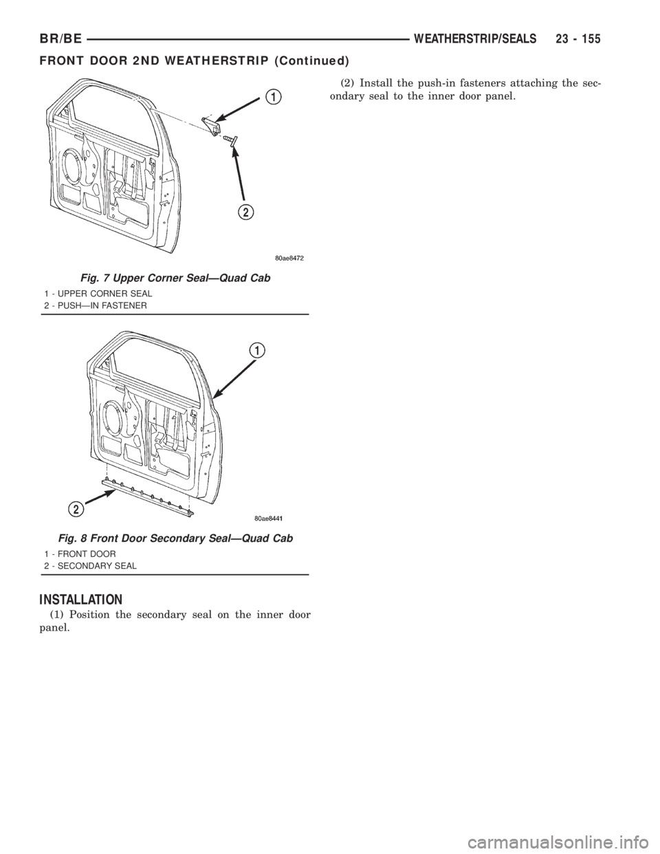 DODGE RAM 2001  Service Repair Manual INSTALLATION
(1) Position the secondary seal on the inner door
panel.(2) Install the push-in fasteners attaching the sec-
ondary seal to the inner door panel.
Fig. 7 Upper Corner SealÐQuad Cab
1 - UP