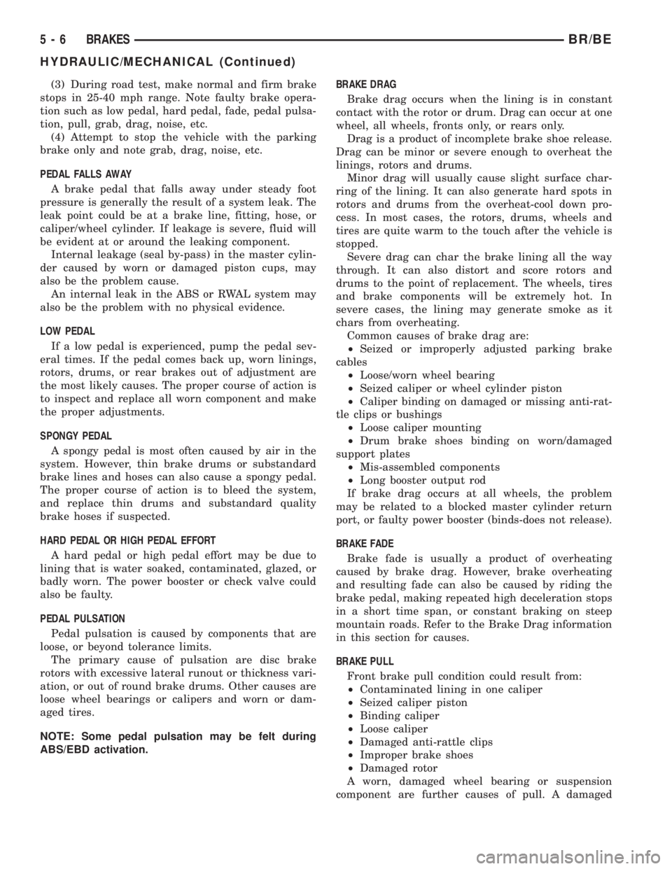 DODGE RAM 2001 Service Repair Manual (3) During road test, make normal and firm brake
stops in 25-40 mph range. Note faulty brake opera-
tion such as low pedal, hard pedal, fade, pedal pulsa-
tion, pull, grab, drag, noise, etc.
(4) Attem DODGE RAM 2001 Service Repair Manual (3) During road test, make normal and firm brake
stops in 25-40 mph range. Note faulty brake opera-
tion such as low pedal, hard pedal, fade, pedal pulsa-
tion, pull, grab, drag, noise, etc.
(4) Attem