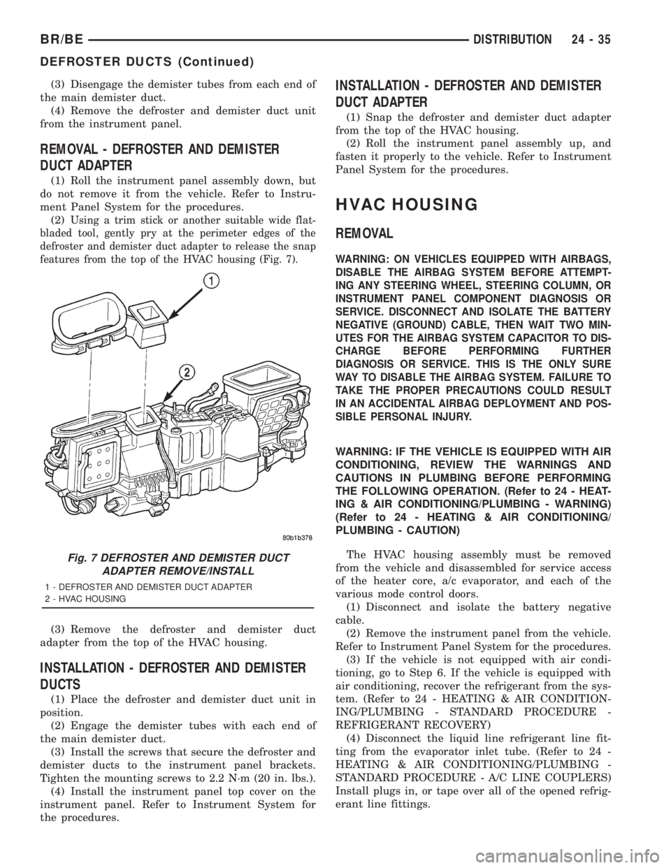 DODGE RAM 2001 Service Repair Manual (3) Disengage the demister tubes from each end of
the main demister duct.
(4) Remove the defroster and demister duct unit
from the instrument panel.
REMOVAL - DEFROSTER AND DEMISTER
DUCT ADAPTER
(1) R DODGE RAM 2001 Service Repair Manual (3) Disengage the demister tubes from each end of
the main demister duct.
(4) Remove the defroster and demister duct unit
from the instrument panel.
REMOVAL - DEFROSTER AND DEMISTER
DUCT ADAPTER
(1) R