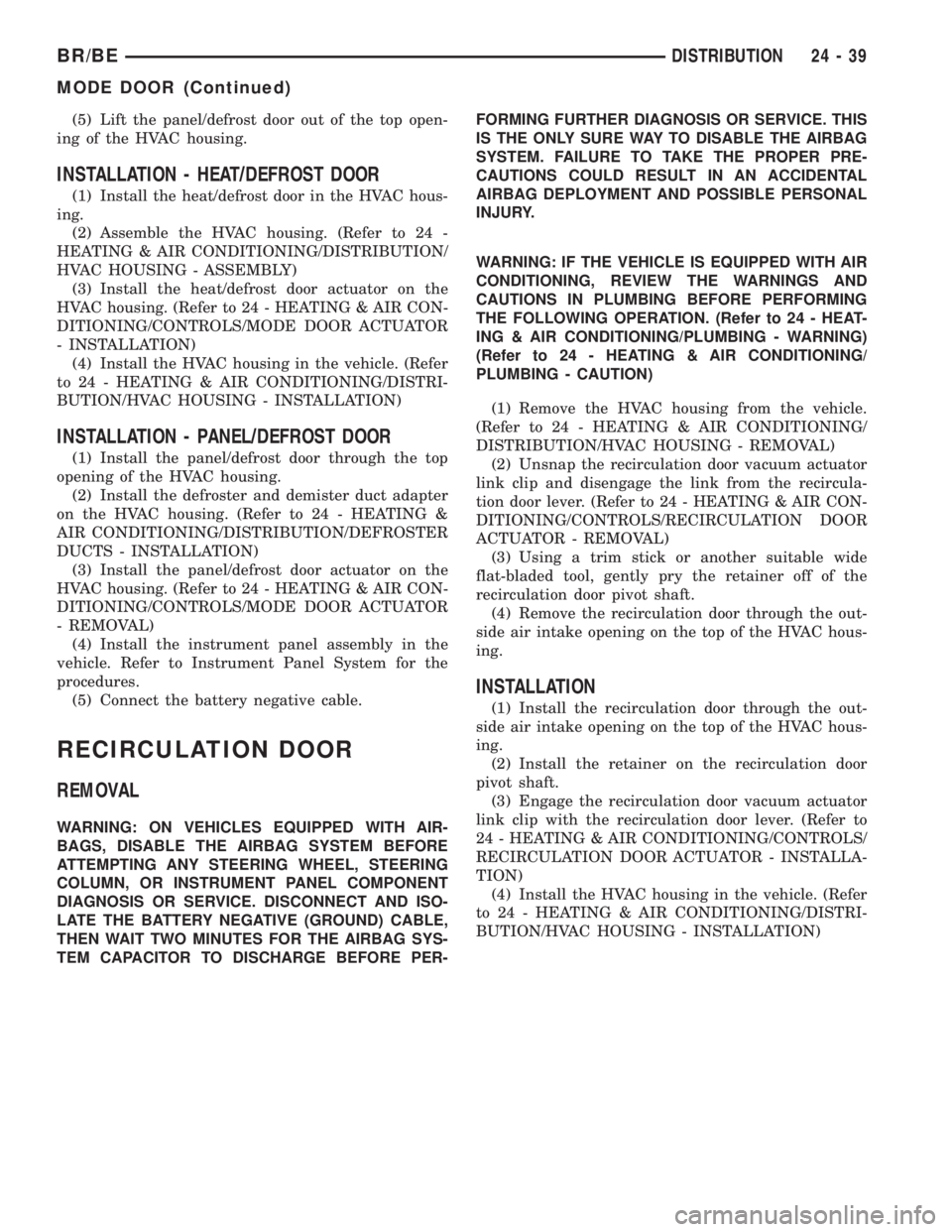 DODGE RAM 2001 Service Repair Manual (5) Lift the panel/defrost door out of the top open-
ing of the HVAC housing.
INSTALLATION - HEAT/DEFROST DOOR
(1) Install the heat/defrost door in the HVAC hous-
ing.
(2) Assemble the HVAC housing. ( DODGE RAM 2001 Service Repair Manual (5) Lift the panel/defrost door out of the top open-
ing of the HVAC housing.
INSTALLATION - HEAT/DEFROST DOOR
(1) Install the heat/defrost door in the HVAC hous-
ing.
(2) Assemble the HVAC housing. (