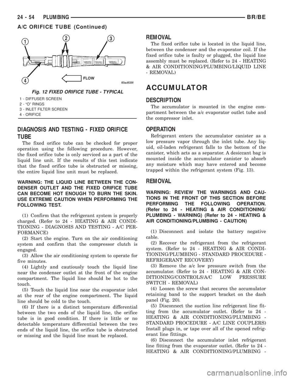 DODGE RAM 2001 Service Repair Manual DIAGNOSIS AND TESTING - FIXED ORIFICE
TUBE
The fixed orifice tube can be checked for proper
operation using the following procedure. However,
the fixed orifice tube is only serviced as a part of the
l DODGE RAM 2001 Service Repair Manual DIAGNOSIS AND TESTING - FIXED ORIFICE
TUBE
The fixed orifice tube can be checked for proper
operation using the following procedure. However,
the fixed orifice tube is only serviced as a part of the
l