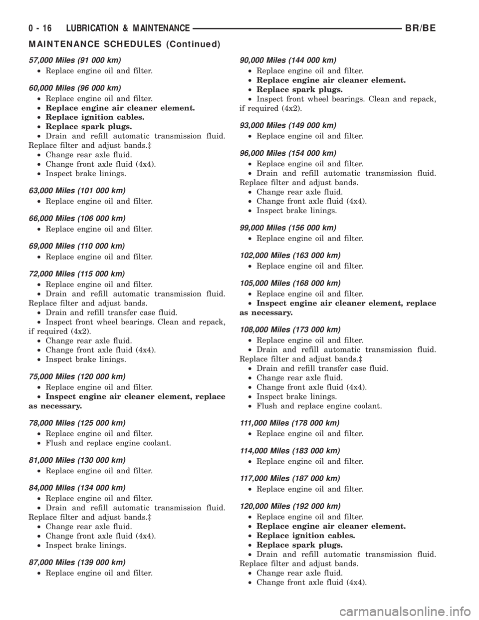 DODGE RAM 2001  Service Repair Manual 57,000 Miles (91 000 km)
²Replace engine oil and filter.
60,000 Miles (96 000 km)
²Replace engine oil and filter.
²Replace engine air cleaner element.
²Replace ignition cables.
²Replace spark plu