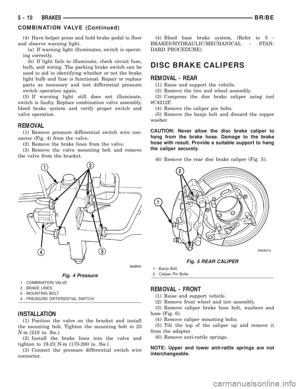 DODGE RAM 2001  Service Repair Manual (4) Have helper press and hold brake pedal to floor
and observe warning light.
(a) If warning light illuminates, switch is operat-
ing correctly.
(b) If light fails to illuminate, check circuit fuse,
