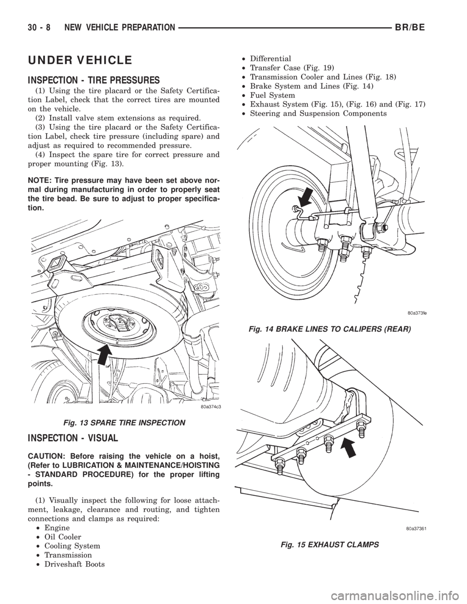 DODGE RAM 2001 Service Repair Manual UNDER VEHICLE
INSPECTION - TIRE PRESSURES
(1) Using the tire placard or the Safety Certifica-
tion Label, check that the correct tires are mounted
on the vehicle.
(2) Install valve stem extensions as DODGE RAM 2001 Service Repair Manual UNDER VEHICLE
INSPECTION - TIRE PRESSURES
(1) Using the tire placard or the Safety Certifica-
tion Label, check that the correct tires are mounted
on the vehicle.
(2) Install valve stem extensions as
