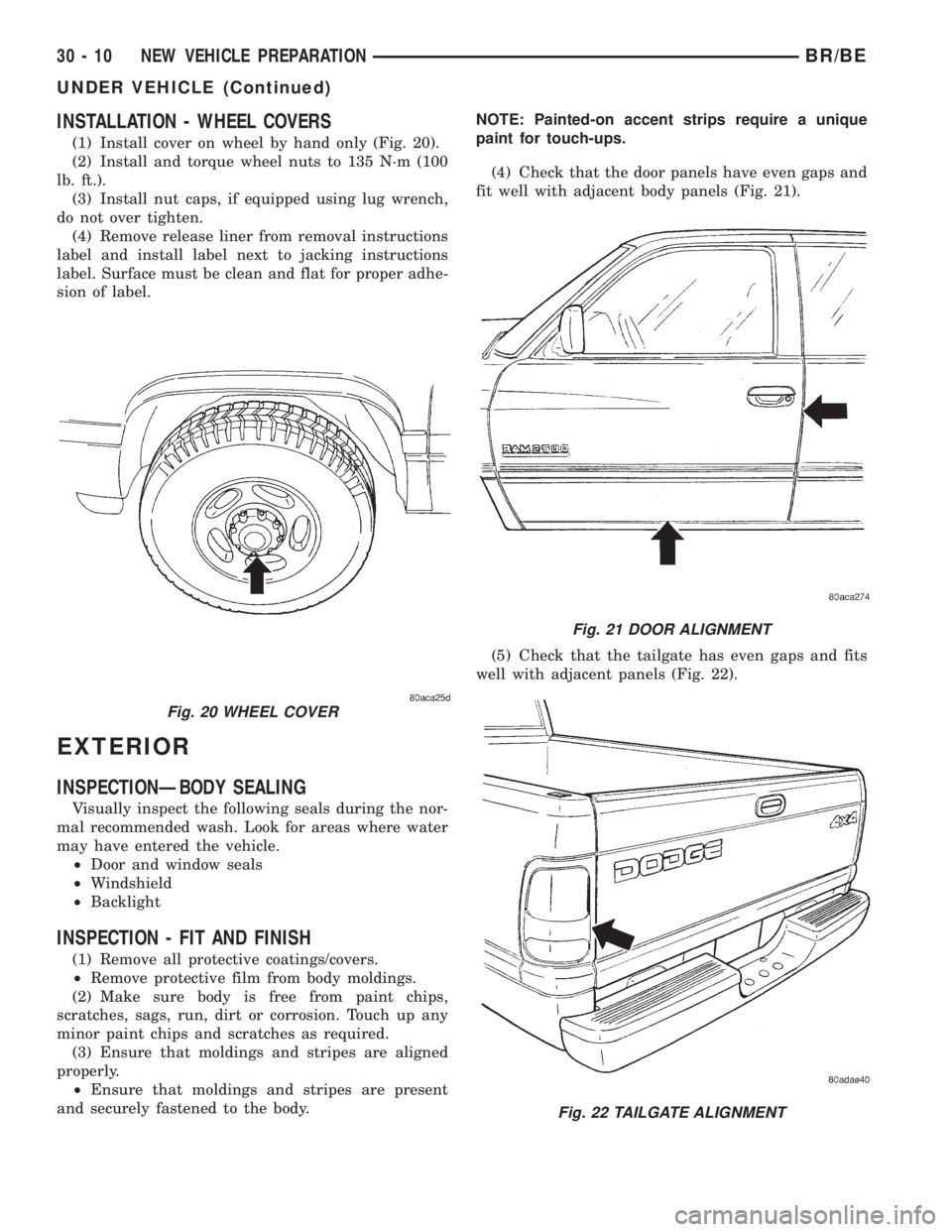 DODGE RAM 2001 Service Repair Manual INSTALLATION - WHEEL COVERS
(1) Install cover on wheel by hand only (Fig. 20).
(2) Install and torque wheel nuts to 135 N´m (100
lb. ft.).
(3) Install nut caps, if equipped using lug wrench,
do not o DODGE RAM 2001 Service Repair Manual INSTALLATION - WHEEL COVERS
(1) Install cover on wheel by hand only (Fig. 20).
(2) Install and torque wheel nuts to 135 N´m (100
lb. ft.).
(3) Install nut caps, if equipped using lug wrench,
do not o