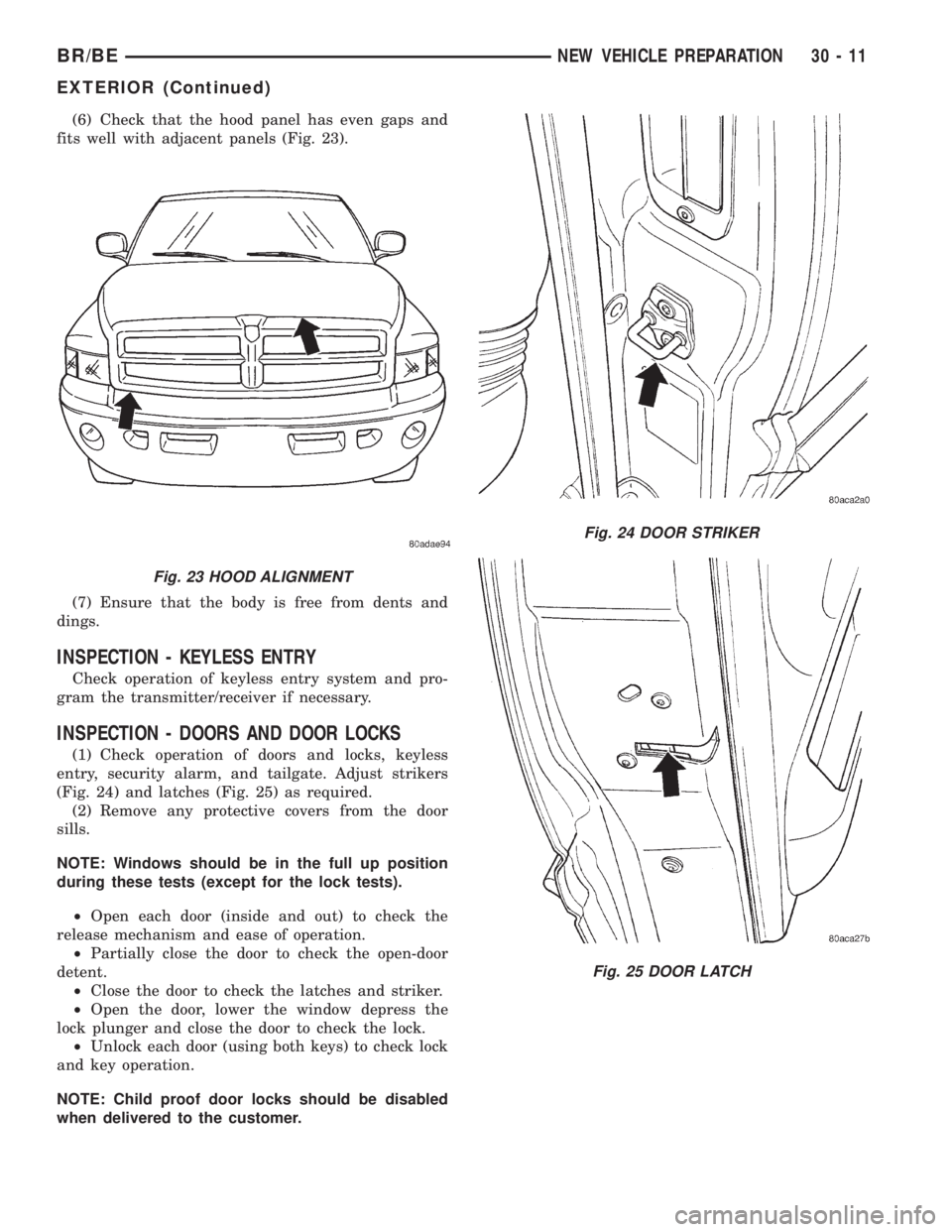 DODGE RAM 2001 Service Repair Manual (6) Check that the hood panel has even gaps and
fits well with adjacent panels (Fig. 23).
(7) Ensure that the body is free from dents and
dings.
INSPECTION - KEYLESS ENTRY
Check operation of keyless e DODGE RAM 2001 Service Repair Manual (6) Check that the hood panel has even gaps and
fits well with adjacent panels (Fig. 23).
(7) Ensure that the body is free from dents and
dings.
INSPECTION - KEYLESS ENTRY
Check operation of keyless e