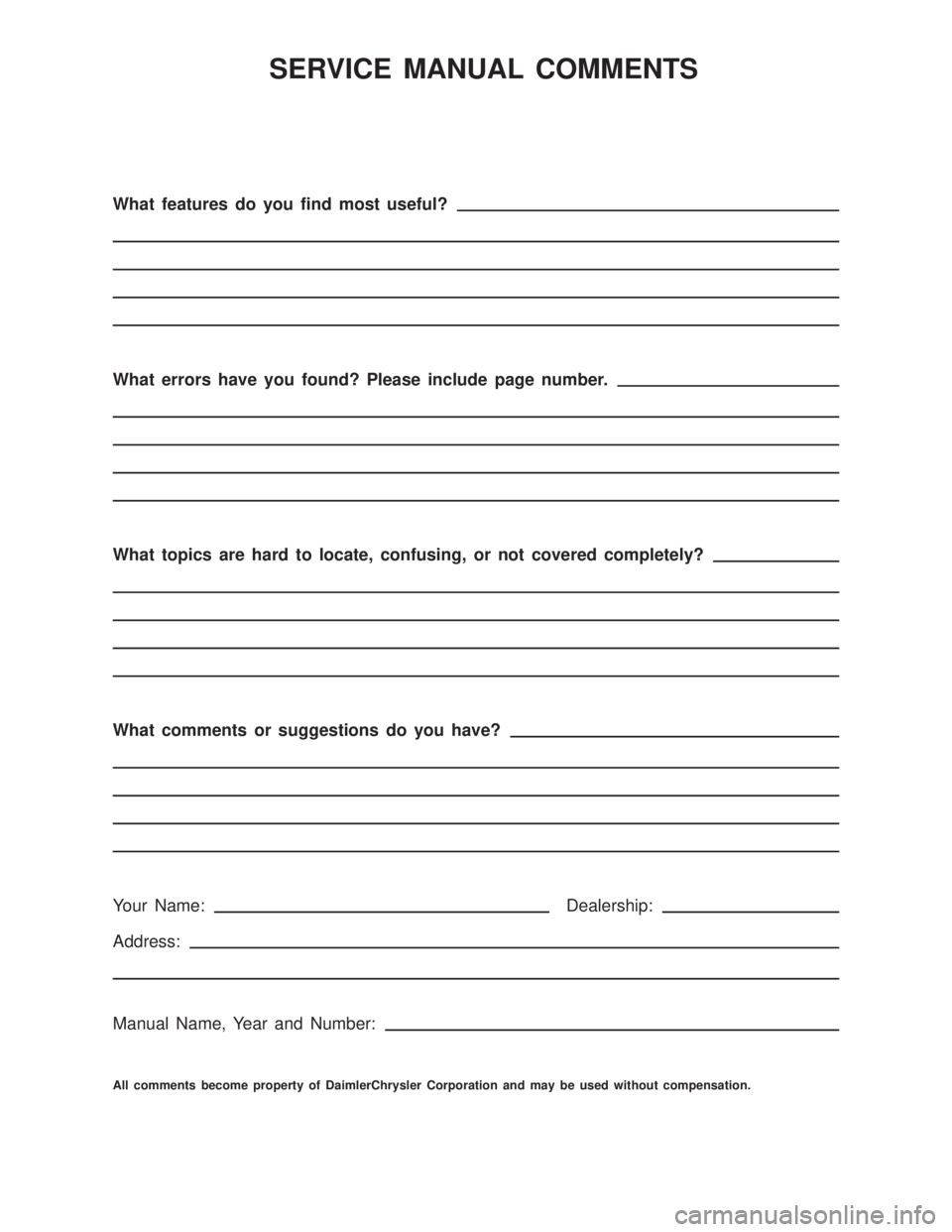 DODGE RAM 2001 Service Repair Manual SERVICE MANUAL COMMENTS
What features do you find most useful?
What errors have you found? Please include page number.
What topics are hard to locate, confusing, or not covered completely?
What commen DODGE RAM 2001 Service Repair Manual SERVICE MANUAL COMMENTS
What features do you find most useful?
What errors have you found? Please include page number.
What topics are hard to locate, confusing, or not covered completely?
What commen
