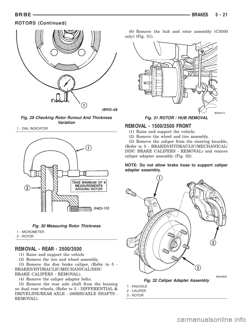 DODGE RAM 2001  Service Repair Manual REMOVAL - REAR - 2500/3500
(1) Raise and support the vehicle
(2) Remove the tire and wheel assembly.
(3) Remove the disc brake caliper, (Refer to 5 -
BRAKES/HYDRAULIC/MECHANICAL/DISC
BRAKE CALIPERS - 