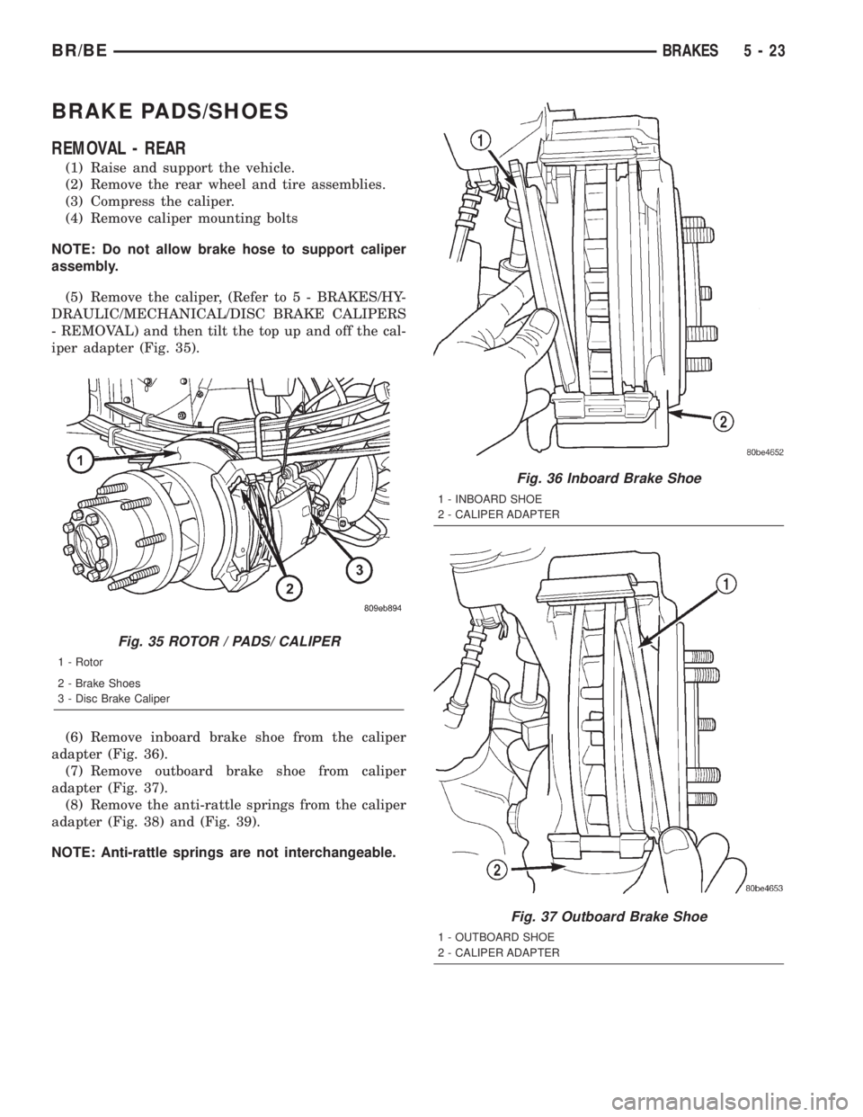 DODGE RAM 2001  Service Repair Manual BRAKE PADS/SHOES
REMOVAL - REAR
(1) Raise and support the vehicle.
(2) Remove the rear wheel and tire assemblies.
(3) Compress the caliper.
(4) Remove caliper mounting bolts
NOTE: Do not allow brake h