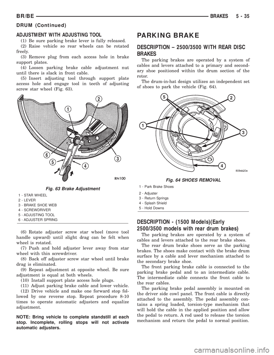 DODGE RAM 2001  Service Repair Manual ADJUSTMENT WITH ADJUSTING TOOL
(1) Be sure parking brake lever is fully released.
(2) Raise vehicle so rear wheels can be rotated
freely.
(3) Remove plug from each access hole in brake
support plates.